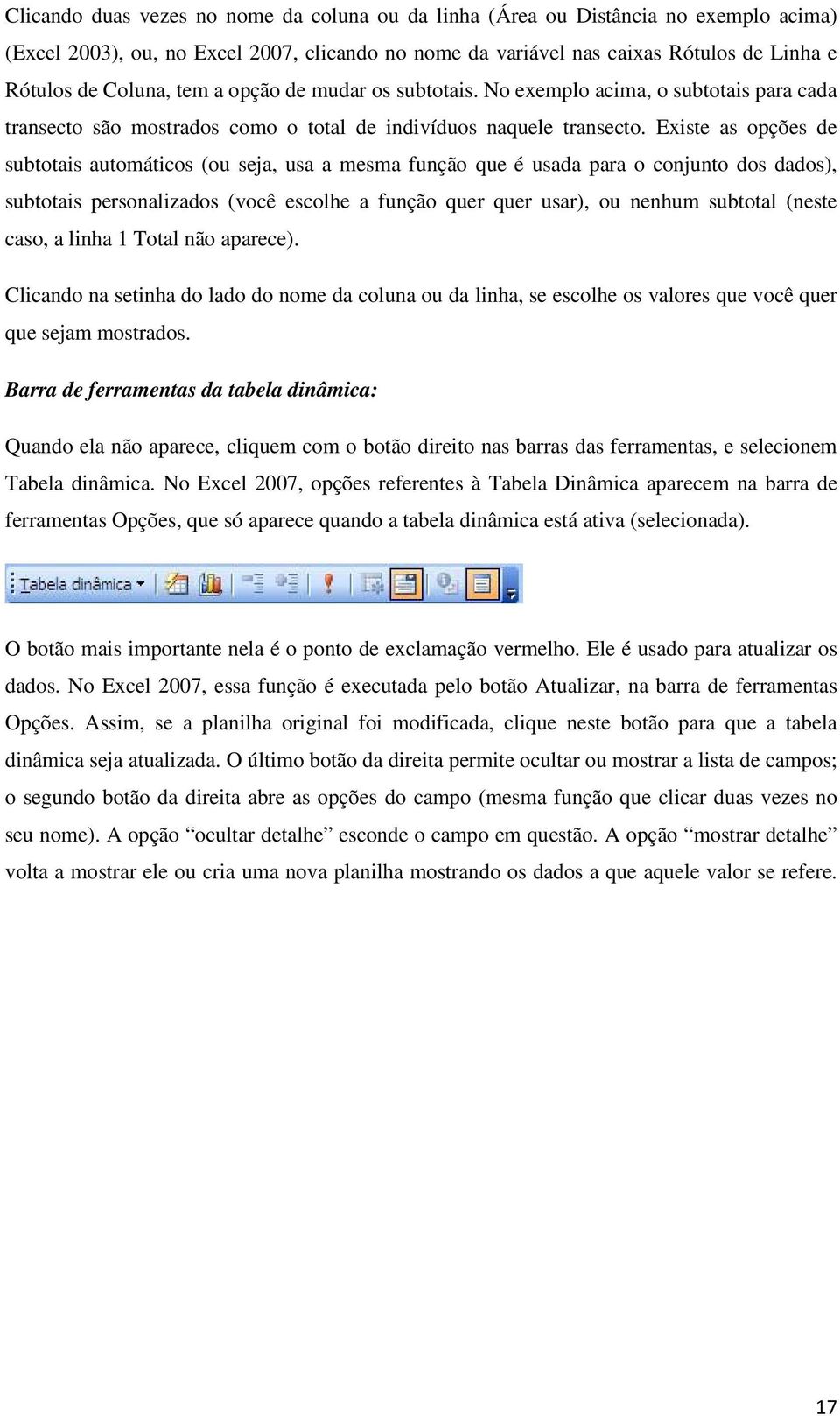 Existe as opções de subtotais automáticos (ou seja, usa a mesma função que é usada para o conjunto dos dados), subtotais personalizados (você escolhe a função quer quer usar), ou nenhum subtotal