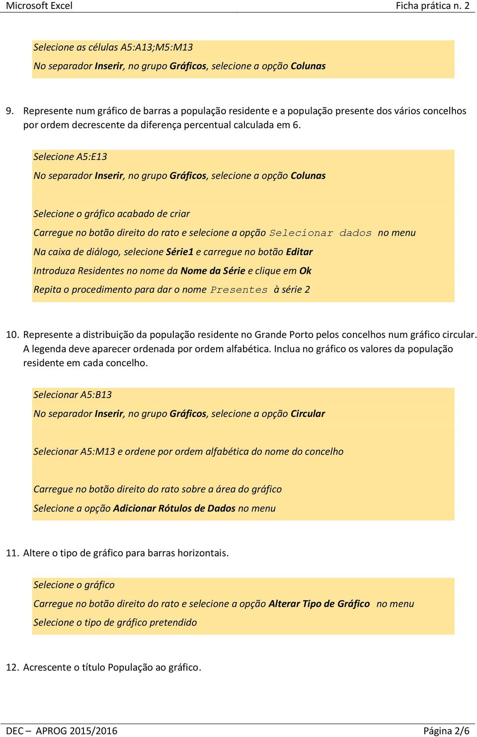 Selecione A5:E13 No separador Inserir, no grupo Gráficos, selecione a opção Colunas Selecione o gráfico acabado de criar Carregue no botão direito do rato e selecione a opção Selecionar dados no menu