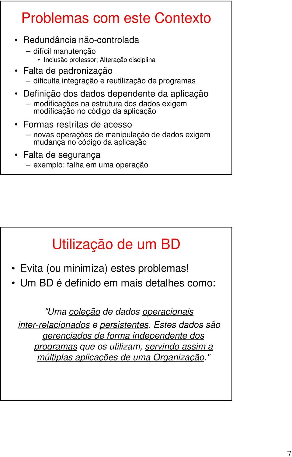 exigem mudança no código da aplicação Falta de segurança exemplo: falha em uma operação Utilização de um BD Evita (ou minimiza) estes problemas!