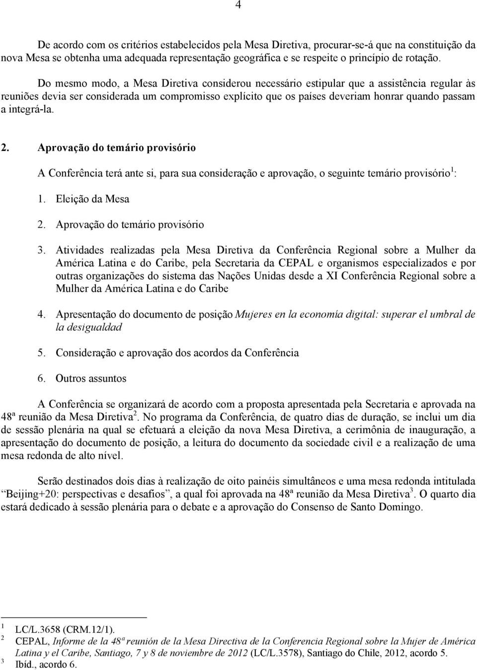 integrá-la. 2. Aprovação do temário provisório A Conferência terá ante si, para sua consideração e aprovação, o seguinte temário provisório 1 : 1. Eleição da Mesa 2. Aprovação do temário provisório 3.