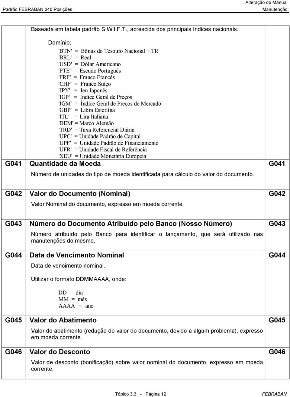 'IGM' = Índice Geral de Preços de Mercado 'GBP' = Libra Esterlina 'ITL' = Lira Italiana 'DEM' = Marco Alemão 'TRD' = Taxa Referencial Diária 'UPC' = Unidade Padrão de Capital 'UPF' = Unidade Padrão