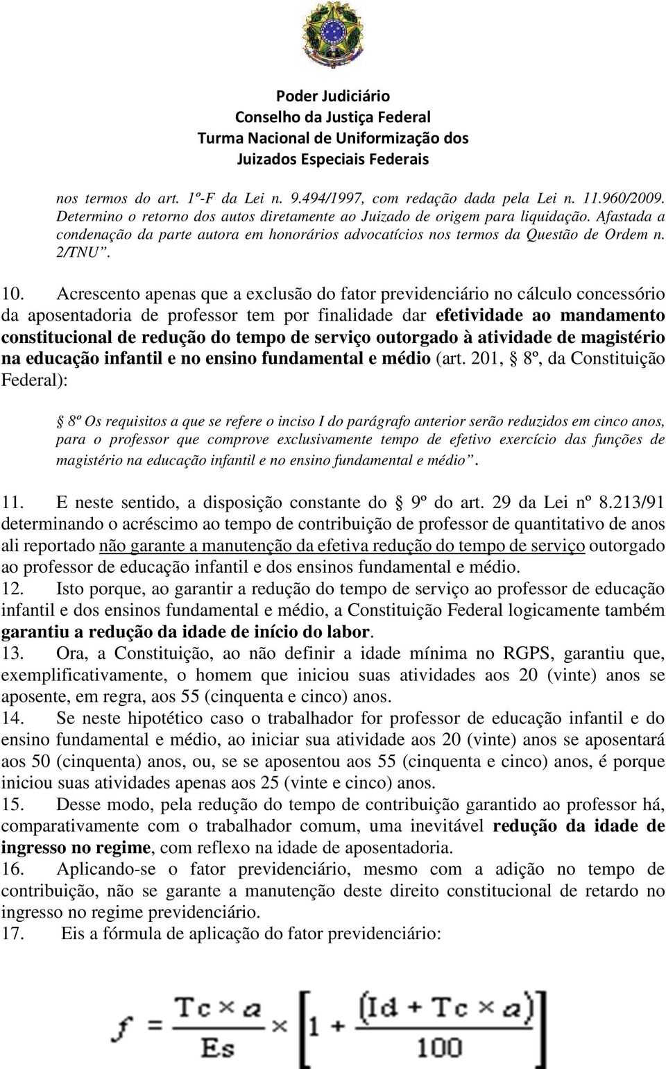 Acrescento apenas que a exclusão do fator previdenciário no cálculo concessório da aposentadoria de professor tem por finalidade dar efetividade ao mandamento constitucional de redução do tempo de