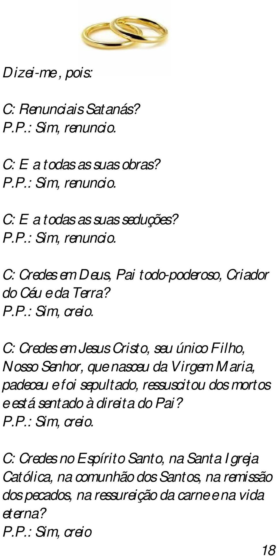 C: Credes em Jesus Cristo, seu único Filho, Nosso Senhor, que nasceu da Virgem Maria, padeceu e foi sepultado, ressuscitou dos mortos e está sentado