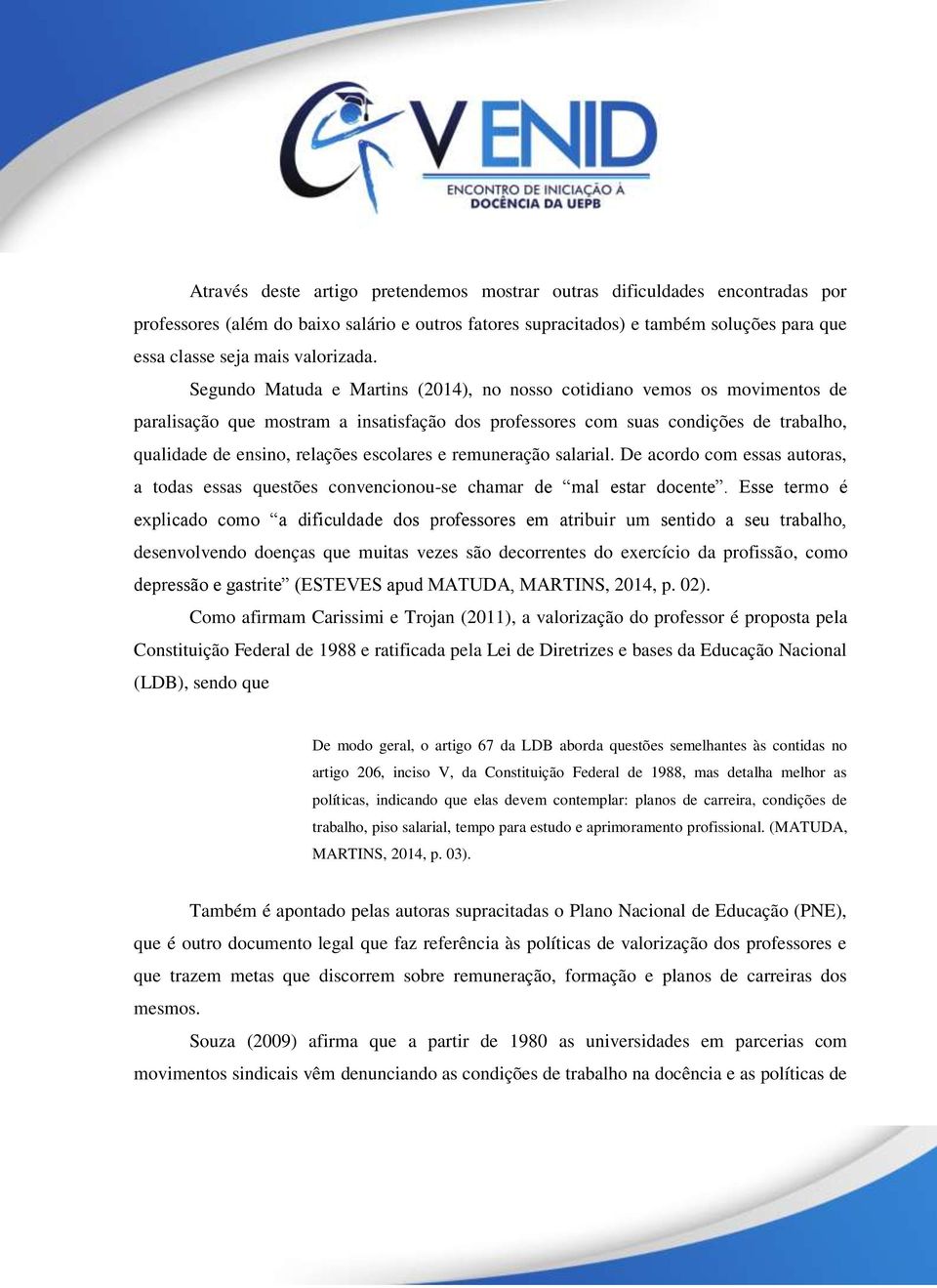 Segundo Matuda e Martins (2014), no nosso cotidiano vemos os movimentos de paralisação que mostram a insatisfação dos professores com suas condições de trabalho, qualidade de ensino, relações