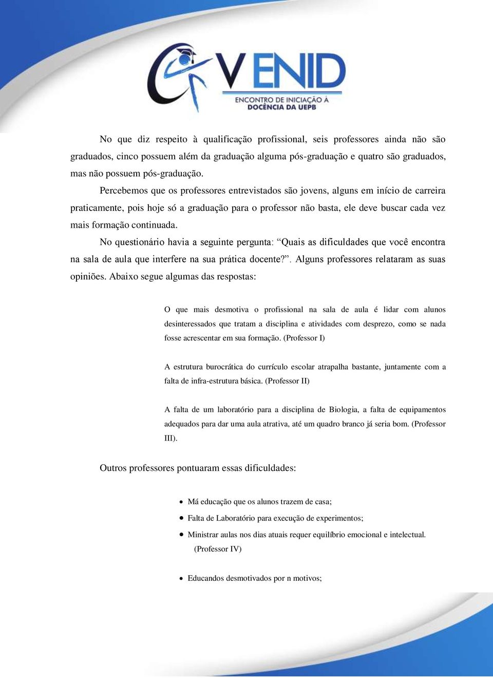 continuada. No questionário havia a seguinte pergunta: Quais as dificuldades que você encontra na sala de aula que interfere na sua prática docente?. Alguns professores relataram as suas opiniões.