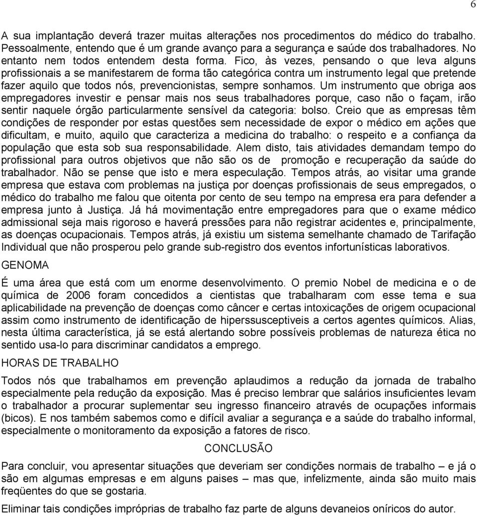 Fico, às vezes, pensando o que leva alguns profissionais a se manifestarem de forma tão categórica contra um instrumento legal que pretende fazer aquilo que todos nós, prevencionistas, sempre