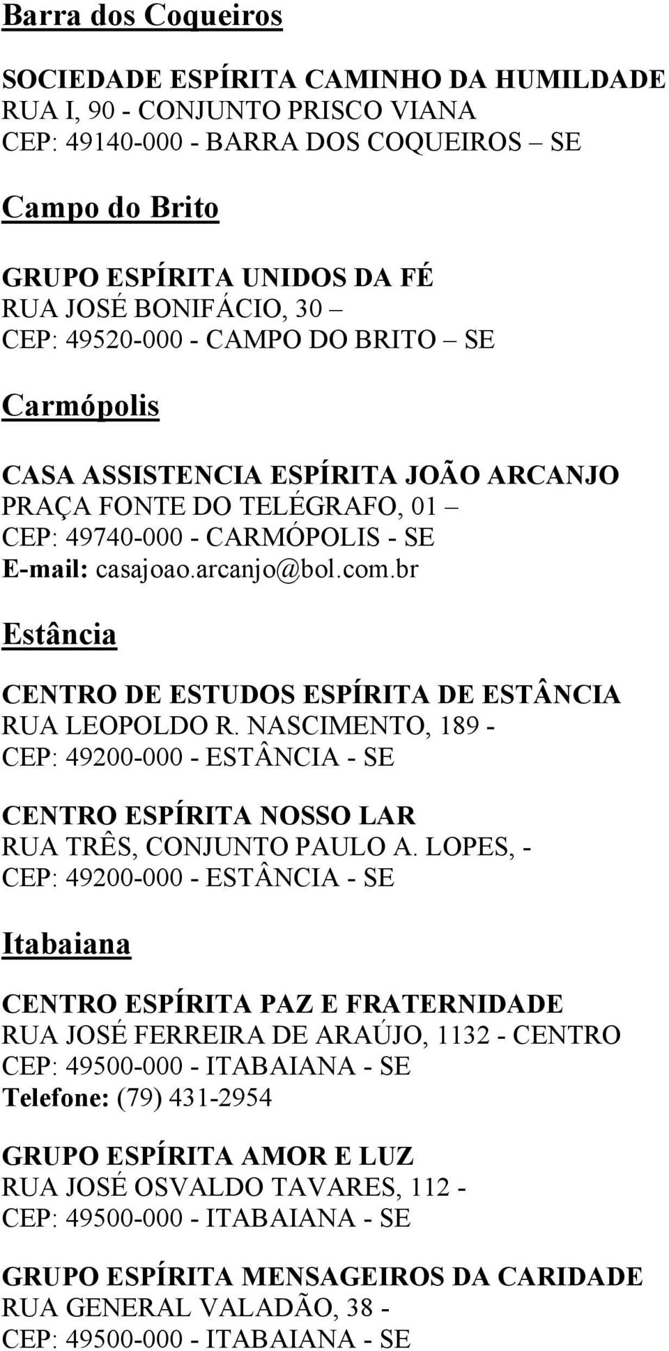 br Estância CENTRO DE ESTUDOS ESPÍRITA DE ESTÂNCIA RUA LEOPOLDO R. NASCIMENTO, 189 - CEP: 49200-000 - ESTÂNCIA - SE CENTRO ESPÍRITA NOSSO LAR RUA TRÊS, CONJUNTO PAULO A.