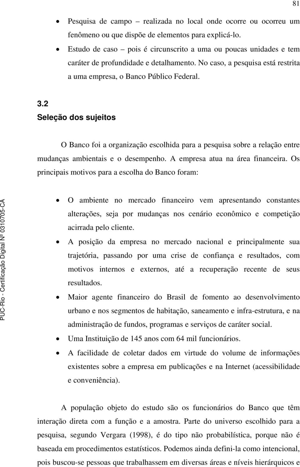 2 Seleção dos sujeitos O Banco foi a organização escolhida para a pesquisa sobre a relação entre mudanças ambientais e o desempenho. A empresa atua na área financeira.