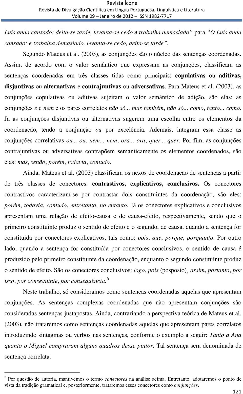 Assim, de acordo com o valor semântico que expressam as conjunções, classificam as sentenças coordenadas em três classes tidas como principais: copulativas ou aditivas, disjuntivas ou alternativas e