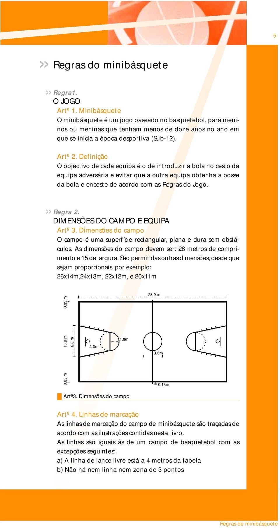 Definição O objectivo de cada equipa é o de introduzir a bola no cesto da equipa adversária e evitar que a outra equipa obtenha a posse da bola e enceste de acordo com as Regras do Jogo.» Regra 2.