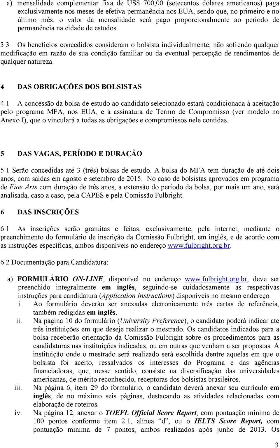 3 Os benefícios concedidos consideram o bolsista individualmente, não sofrendo qualquer modificação em razão de sua condição familiar ou da eventual percepção de rendimentos de qualquer natureza.