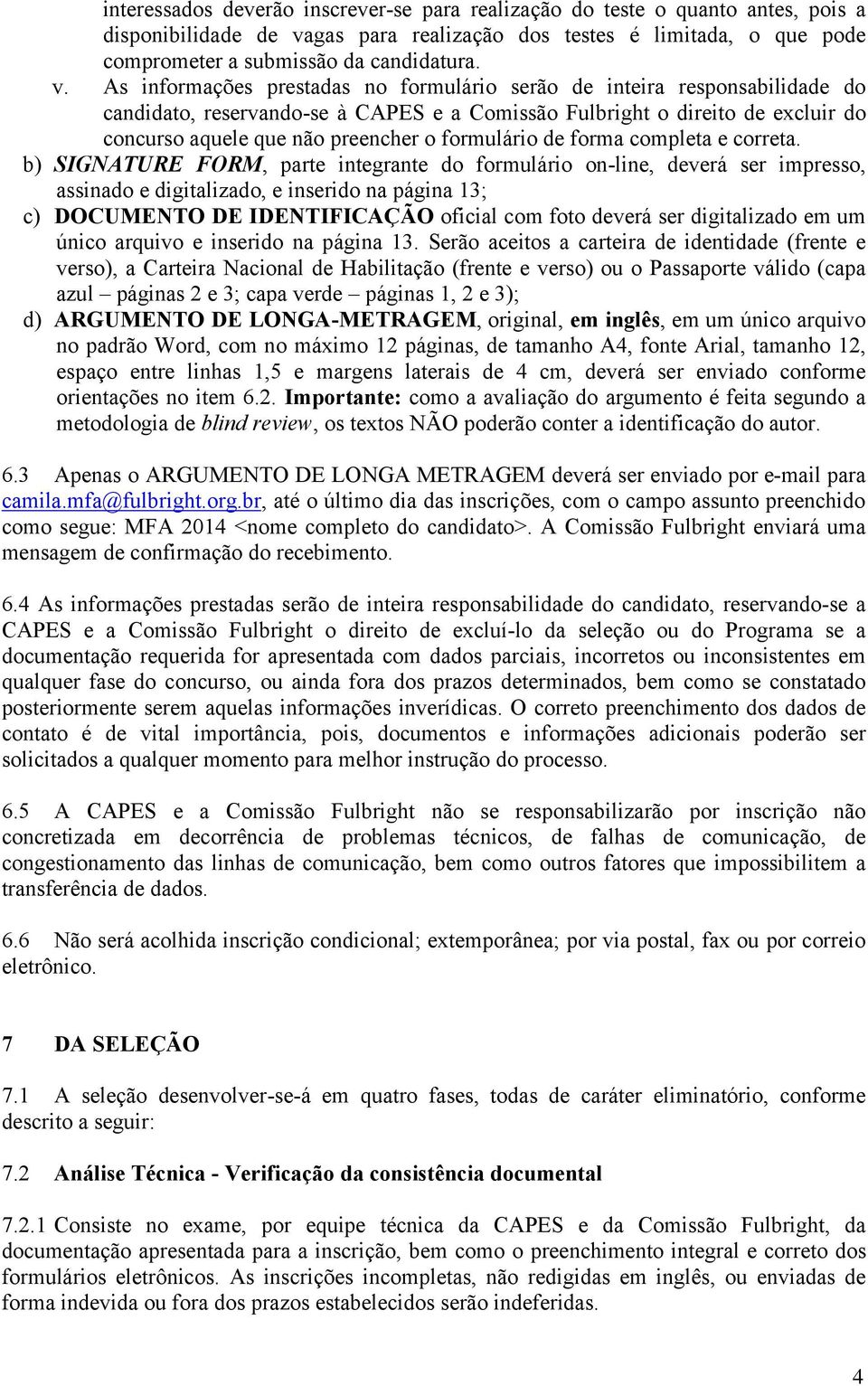 As informações prestadas no formulário serão de inteira responsabilidade do candidato, reservando-se à CAPES e a Comissão Fulbright o direito de excluir do concurso aquele que não preencher o