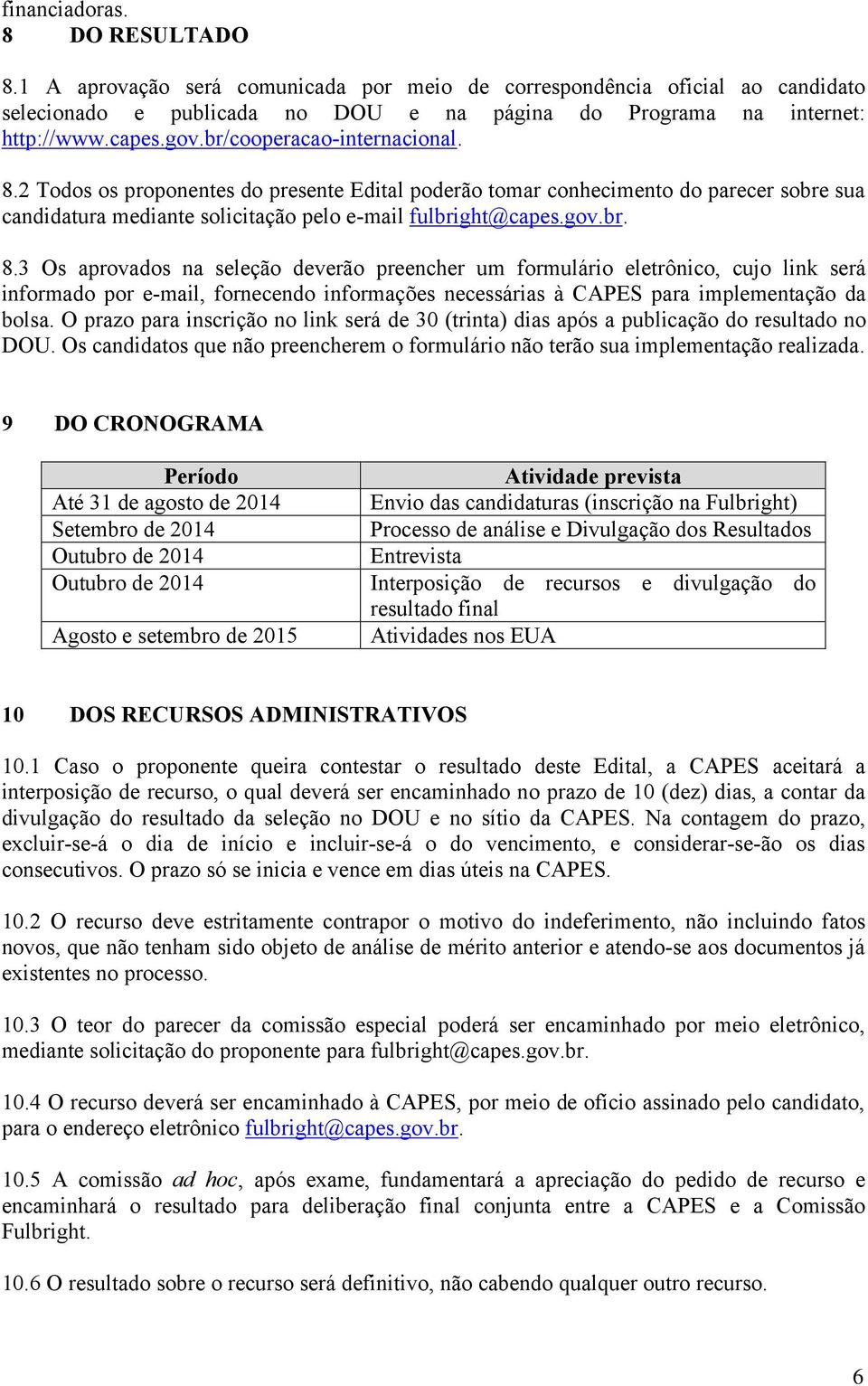 2 Todos os proponentes do presente Edital poderão tomar conhecimento do parecer sobre sua candidatura mediante solicitação pelo e-mail fulbright@capes.gov.br. 8.