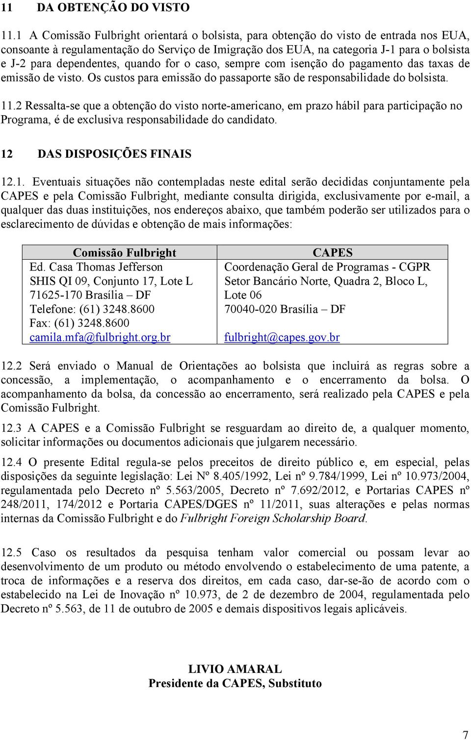 dependentes, quando for o caso, sempre com isenção do pagamento das taxas de emissão de visto. Os custos para emissão do passaporte são de responsabilidade do bolsista. 11.