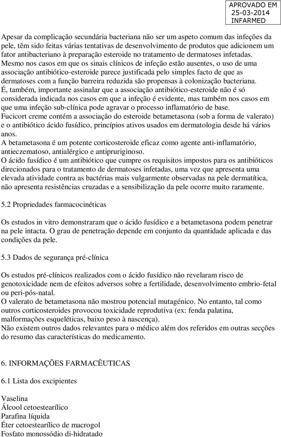 Mesmo nos casos em que os sinais clínicos de infeção estão ausentes, o uso de uma associação antibiótico-esteroide parece justificada pelo simples facto de que as dermatoses com a função barreira