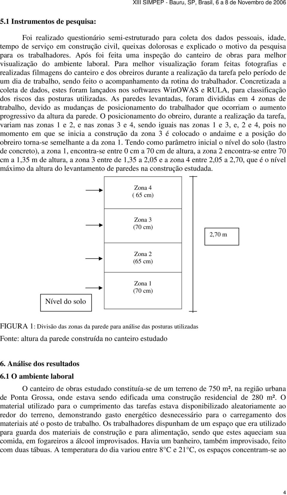 Para melhor visualização foram feitas fotografias e realizadas filmagens do canteiro e dos obreiros durante a realização da tarefa pelo período de um dia de trabalho, sendo feito o acompanhamento da