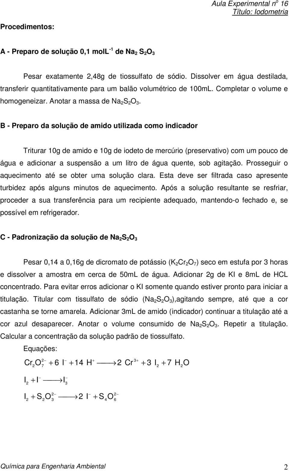 B - Preparo da solução de amido utilizada como indicador Triturar 10g de amido e 10g de iodeto de mercúrio (preservativo) com um pouco de água e adicionar a suspensão a um litro de água quente, sob