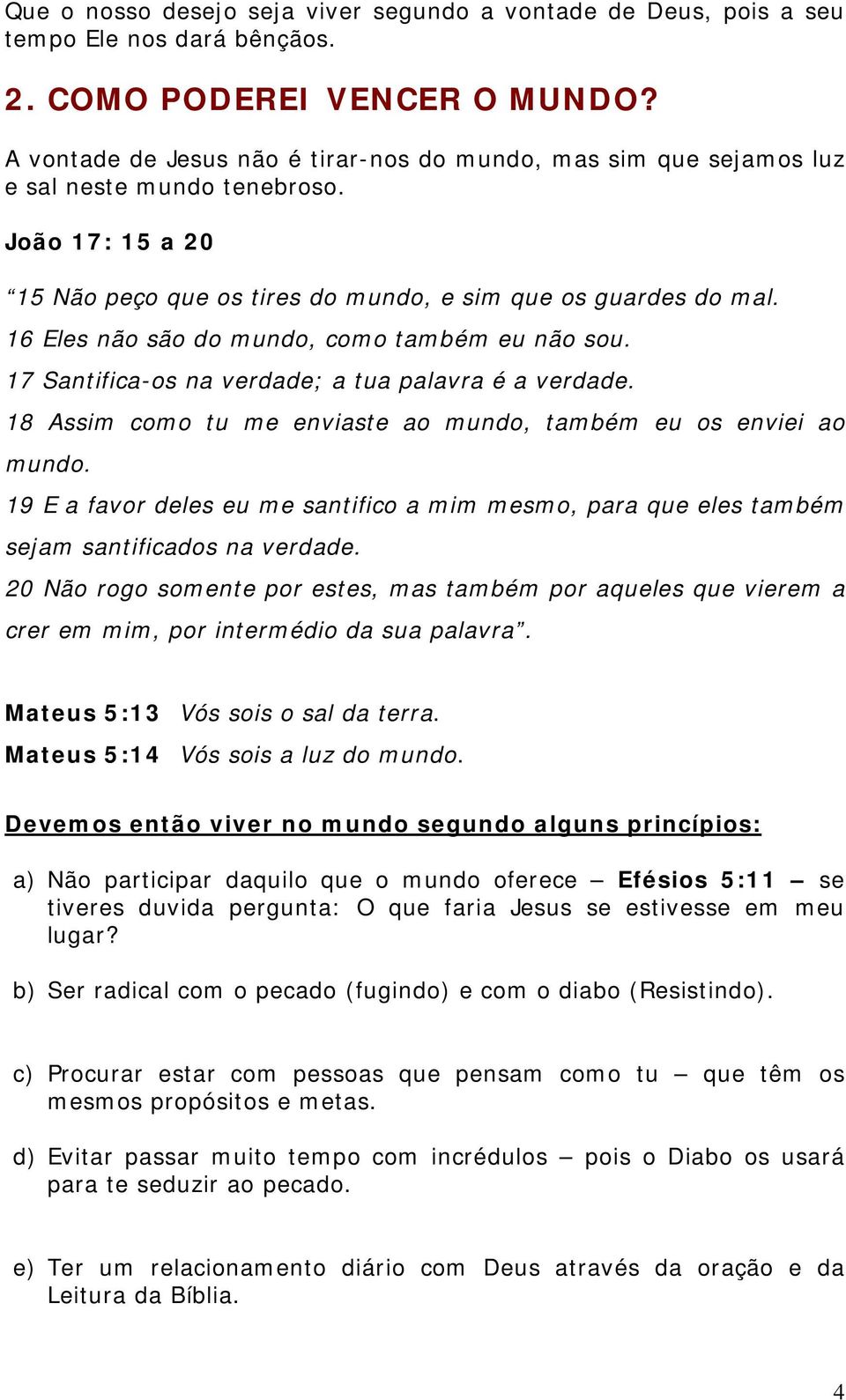 16 Eles não são do mundo, como também eu não sou. 17 Santifica-os na verdade; a tua palavra é a verdade. 18 Assim como tu me enviaste ao mundo, também eu os enviei ao mundo.