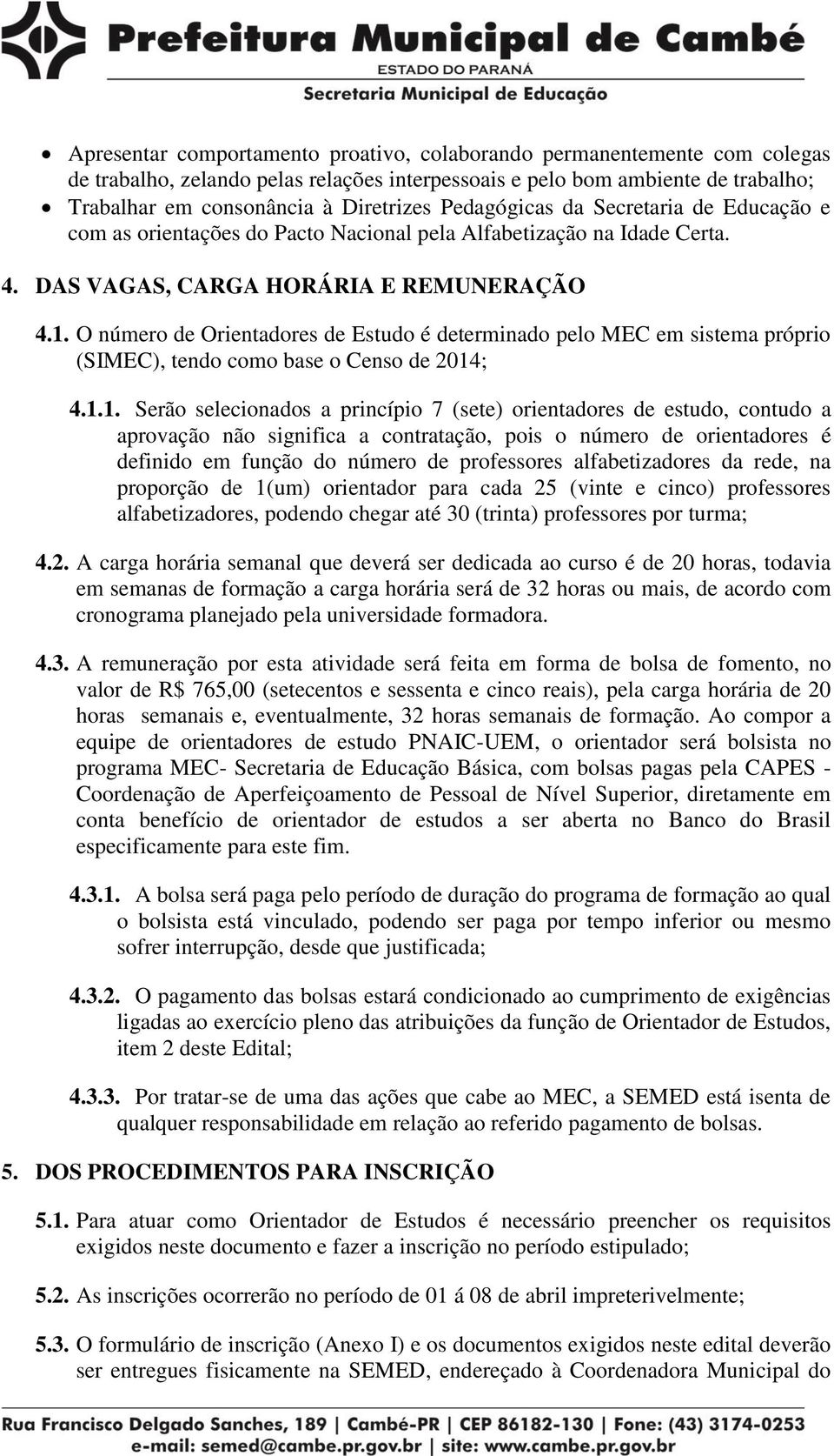 O número de Orientadores de Estudo é determinado pelo MEC em sistema próprio (SIMEC), tendo como base o Censo de 2014