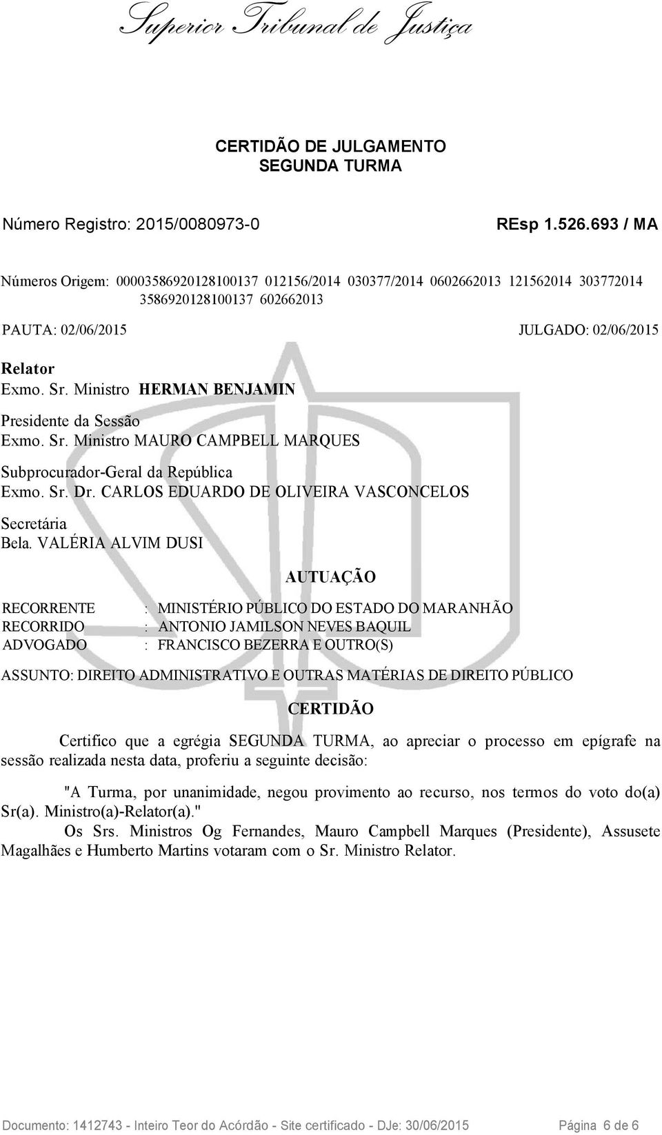 Ministro HERMAN BENJAMIN Presidente da Sessão Exmo. Sr. Ministro MAURO CAMPBELL MARQUES Subprocurador-Geral da República Exmo. Sr. Dr. CARLOS EDUARDO DE OLIVEIRA VASCONCELOS Secretária Bela.