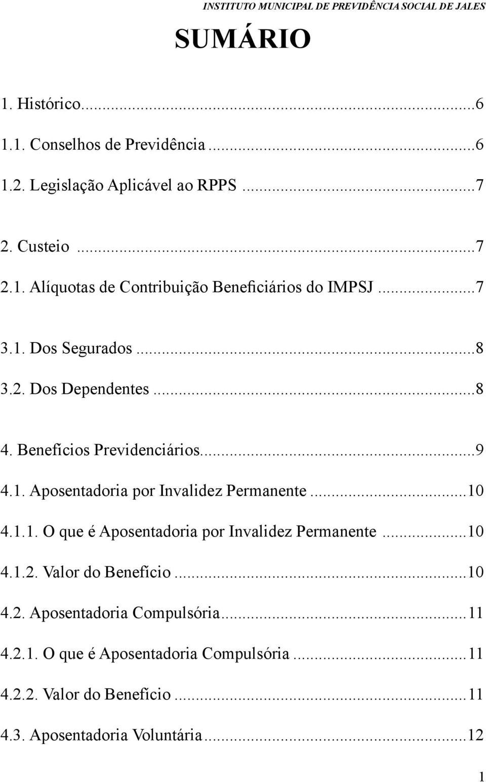 1.1. O que é Aposentadoria por Invalidez Permanente...10 4.1.2. Valor do Benefício...10 4.2. Aposentadoria Compulsória...11 4.2.1. O que é Aposentadoria Compulsória.