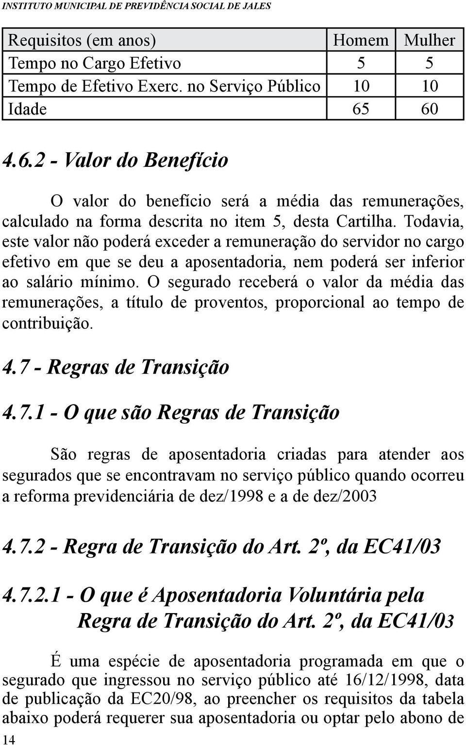 Todavia, este valor não poderá exceder a remuneração do servidor no cargo efetivo em que se deu a aposentadoria, nem poderá ser inferior ao salário mínimo.