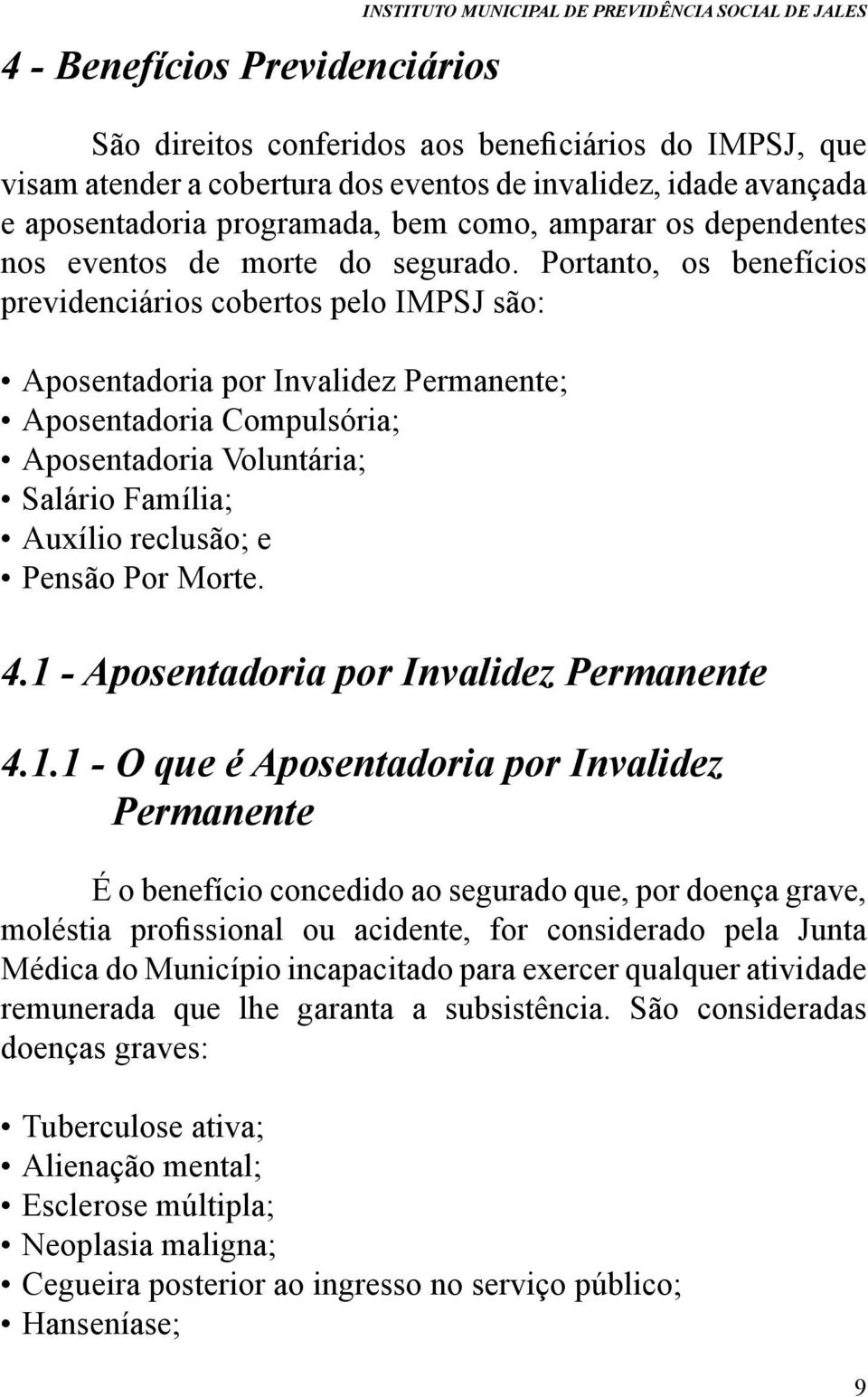 Portanto, os benefícios previdenciários cobertos pelo IMPSJ são: Aposentadoria por Invalidez Permanente; Aposentadoria Compulsória; Aposentadoria Voluntária; Salário Família; Auxílio reclusão; e