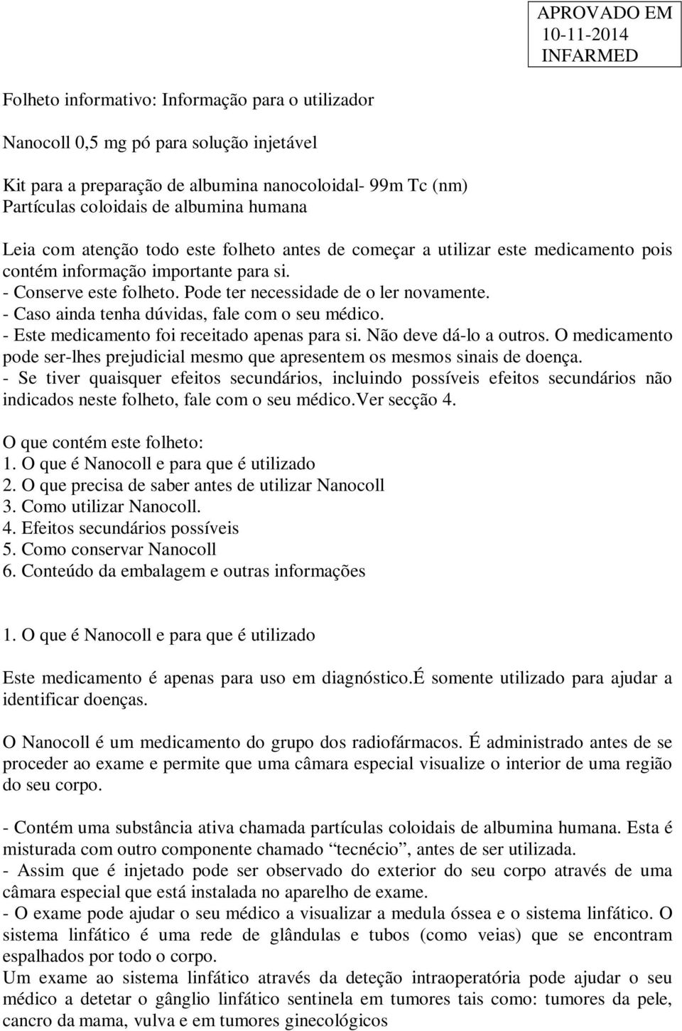 - Caso ainda tenha dúvidas, fale com o seu médico. - Este medicamento foi receitado apenas para si. Não deve dá-lo a outros.