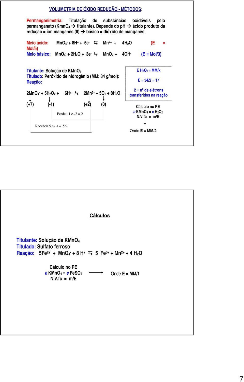 Meio ácido: MnO - 4 + 8H + + 5e - Mn 2+ + 4H 2O (E = Mol/5) Meio básico: MnO - 4 + 2H 2O + 3e - MnO 2 + 4OH - (E = Mol/3) Titulante: Solução de KMnO 4 Titulado: Peróxido de hidrogênio (MM: 34 g/mol):