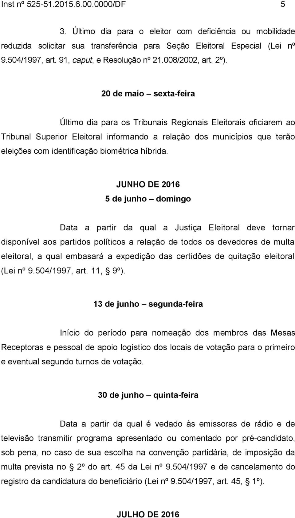 20 de maio sexta-feira Último dia para os Tribunais Regionais Eleitorais oficiarem ao Tribunal Superior Eleitoral informando a relação dos municípios que terão eleições com identificação biométrica