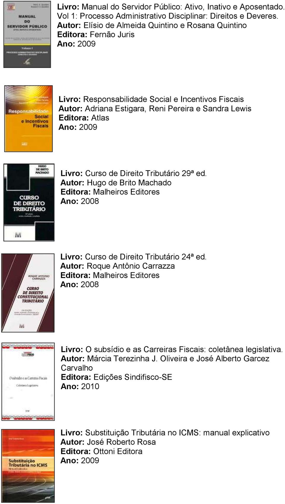 Livro: Curso de Direito Tributário 29ª ed. Autor: Hugo de Brito Machado Editora: Malheiros Editores Livro: Curso de Direito Tributário 24ª ed.