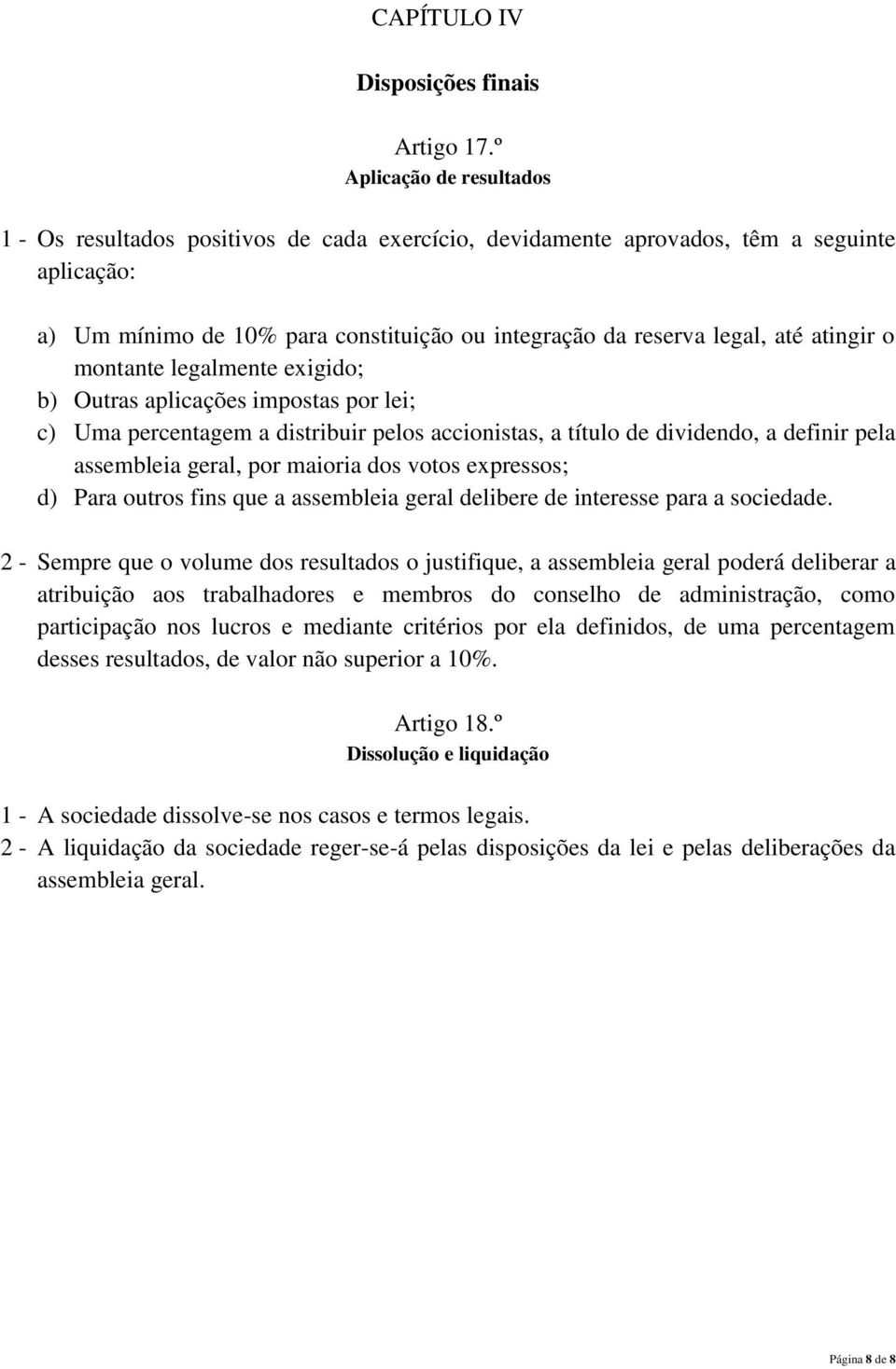 atingir o montante legalmente exigido; b) Outras aplicações impostas por lei; c) Uma percentagem a distribuir pelos accionistas, a título de dividendo, a definir pela assembleia geral, por maioria