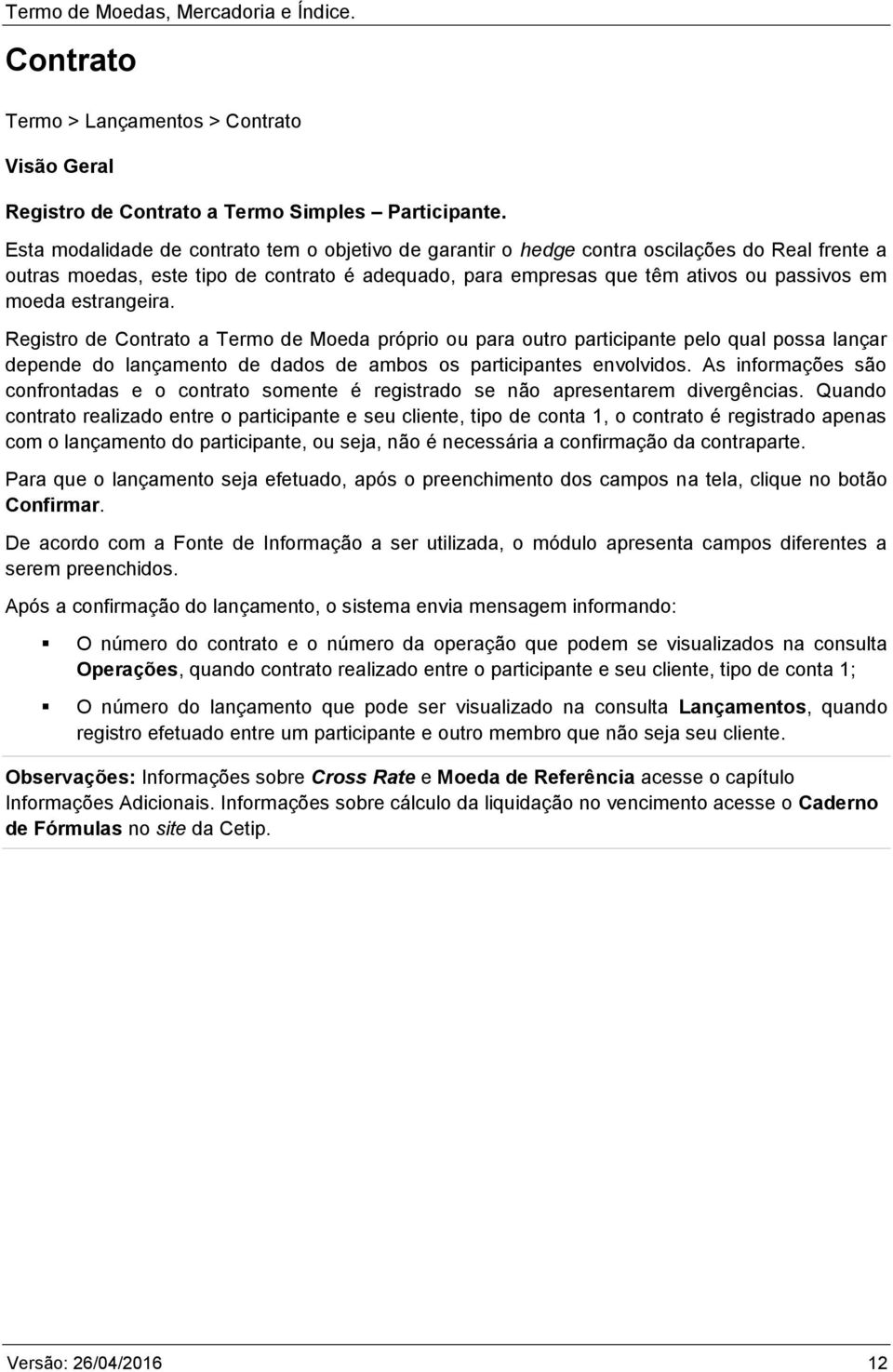 estrangeira. Registro de Contrato a Termo de Moeda próprio ou para outro participante pelo qual possa lançar depende do lançamento de dados de ambos os participantes envolvidos.