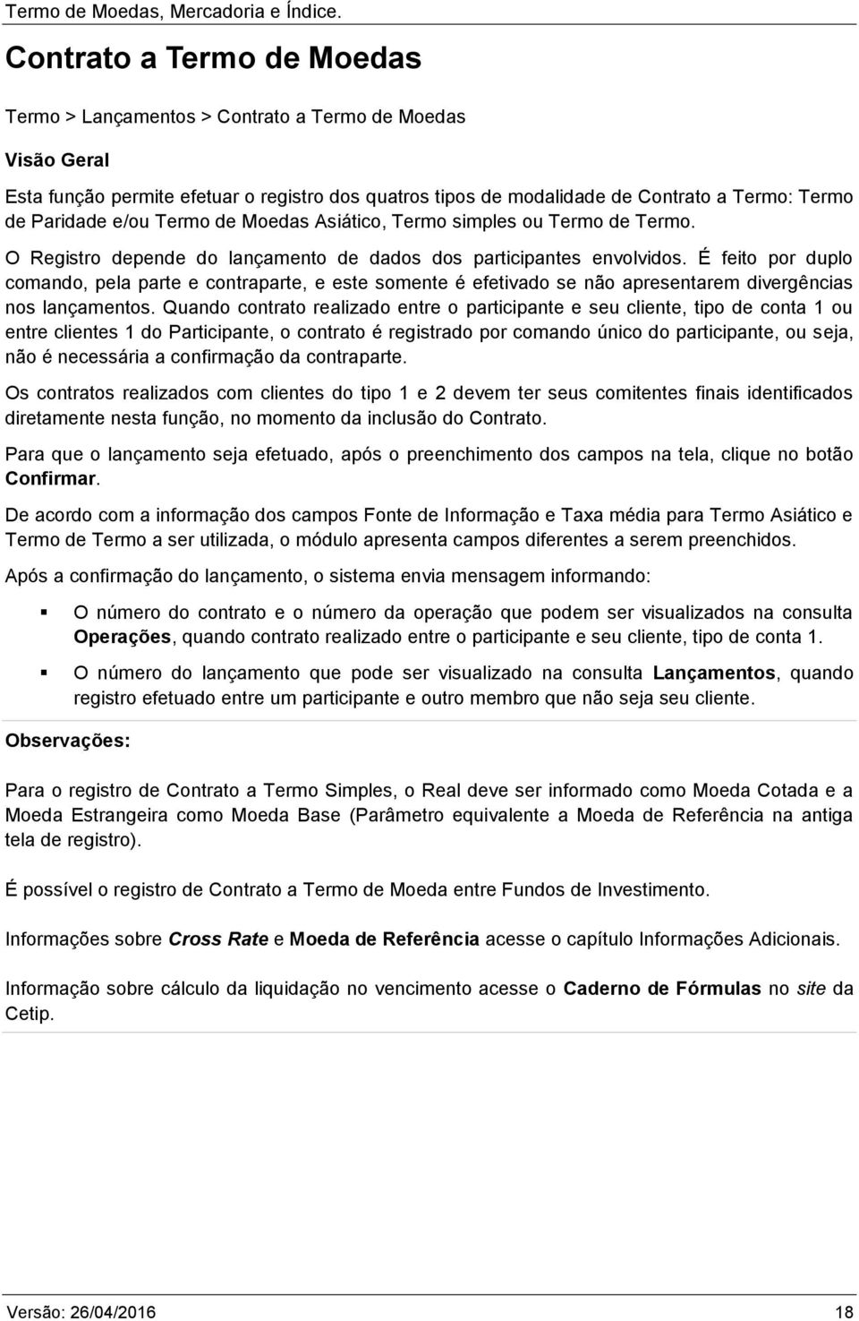 É feito por duplo comando, pela parte e contraparte, e este somente é efetivado se não apresentarem divergências nos lançamentos.