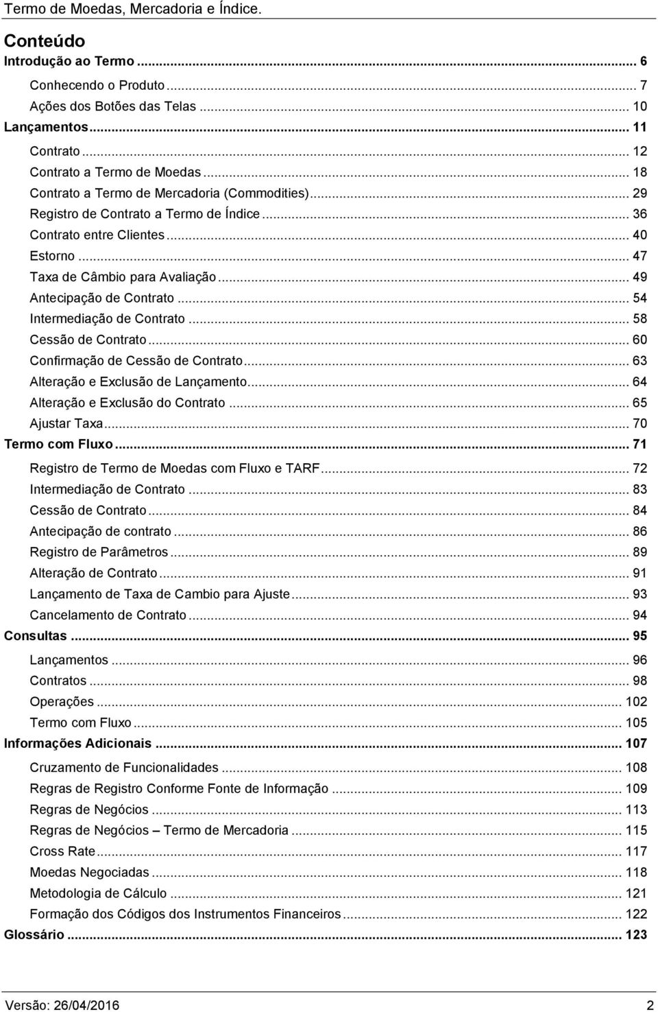 .. 49 Antecipação de Contrato... 54 Intermediação de Contrato... 58 Cessão de Contrato... 60 Confirmação de Cessão de Contrato... 63 Alteração e Exclusão de Lançamento.