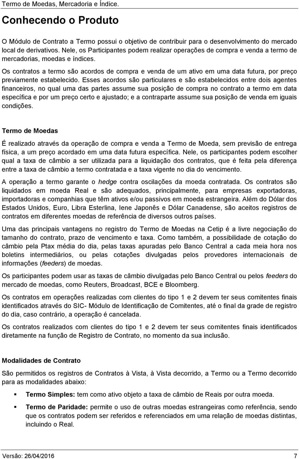 Os contratos a termo são acordos de compra e venda de um ativo em uma data futura, por preço previamente estabelecido.