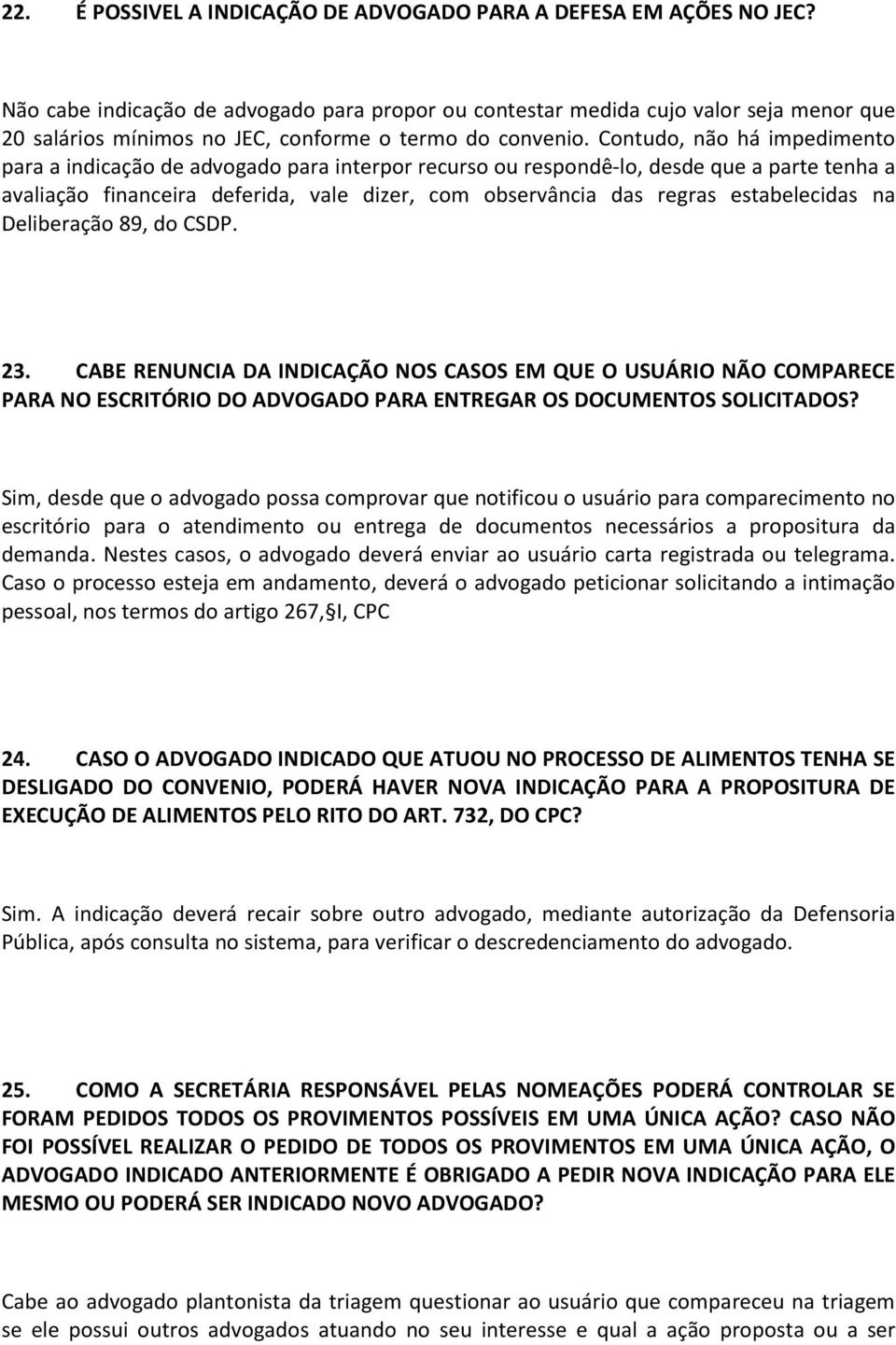 Contudo, não há impedimento para a indicação de advogado para interpor recurso ou respondê-lo, desde que a parte tenha a avaliação financeira deferida, vale dizer, com observância das regras