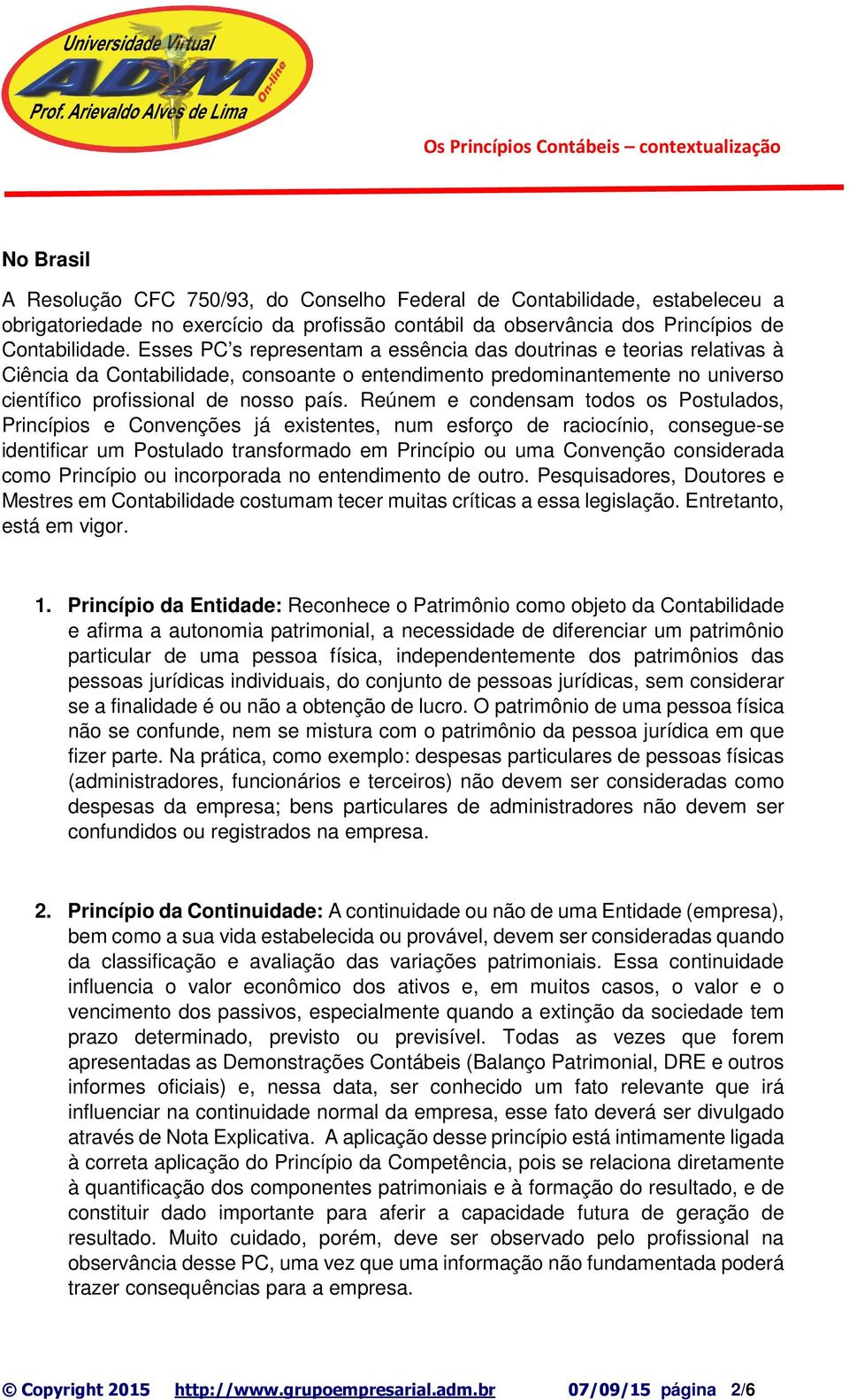 Reúnem e condensam todos os Postulados, Princípios e Convenções já existentes, num esforço de raciocínio, consegue-se identificar um Postulado transformado em Princípio ou uma Convenção considerada