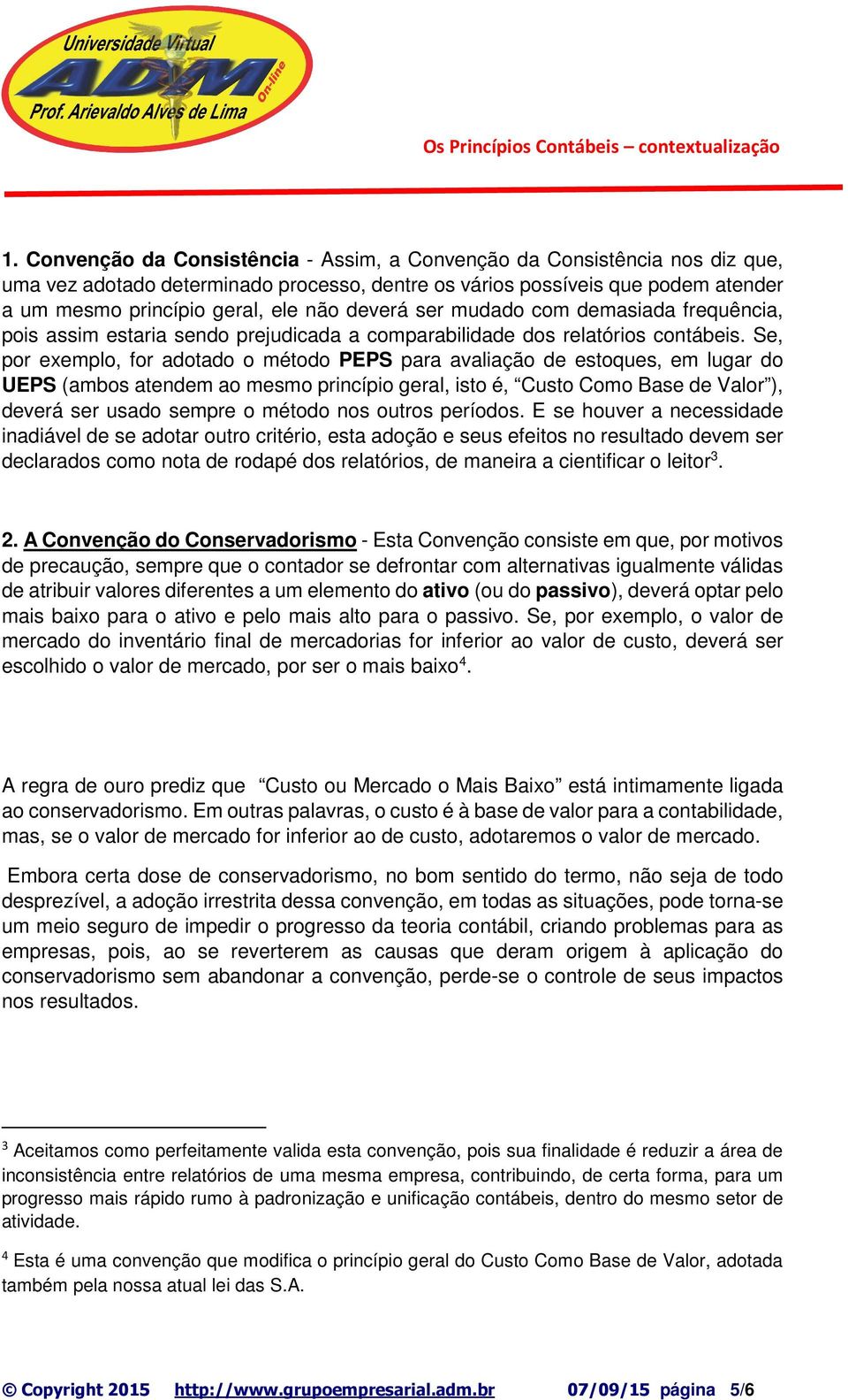 Se, por exemplo, for adotado o método PEPS para avaliação de estoques, em lugar do UEPS (ambos atendem ao mesmo princípio geral, isto é, Custo Como Base de Valor ), deverá ser usado sempre o método