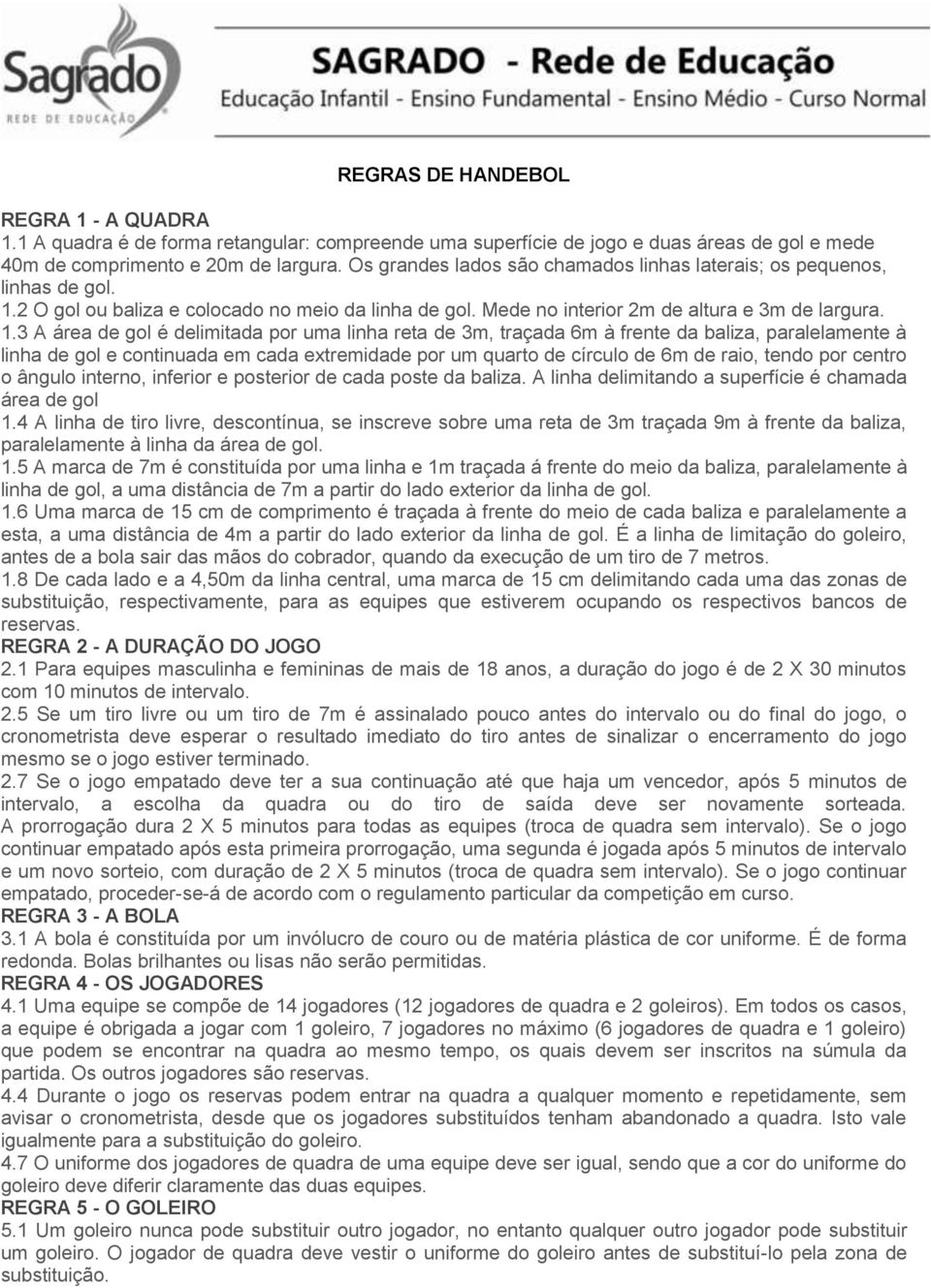 2 O gol ou baliza e colocado no meio da linha de gol. Mede no interior 2m de altura e 3m de largura. 1.