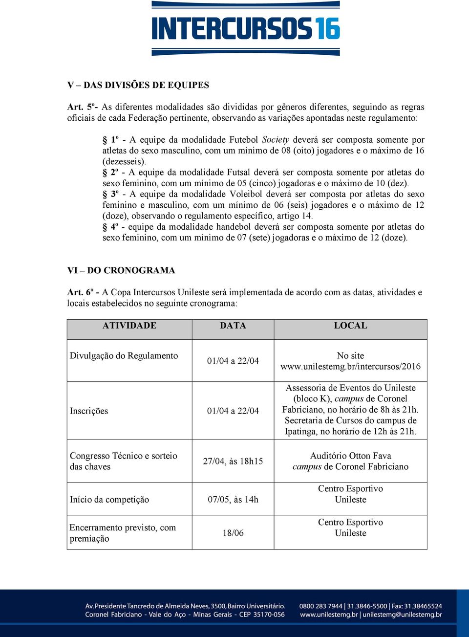 modalidade Futebol Society deverá ser composta somente por atletas do sexo masculino, com um mínimo de 08 (oito) jogadores e o máximo de 16 (dezesseis).