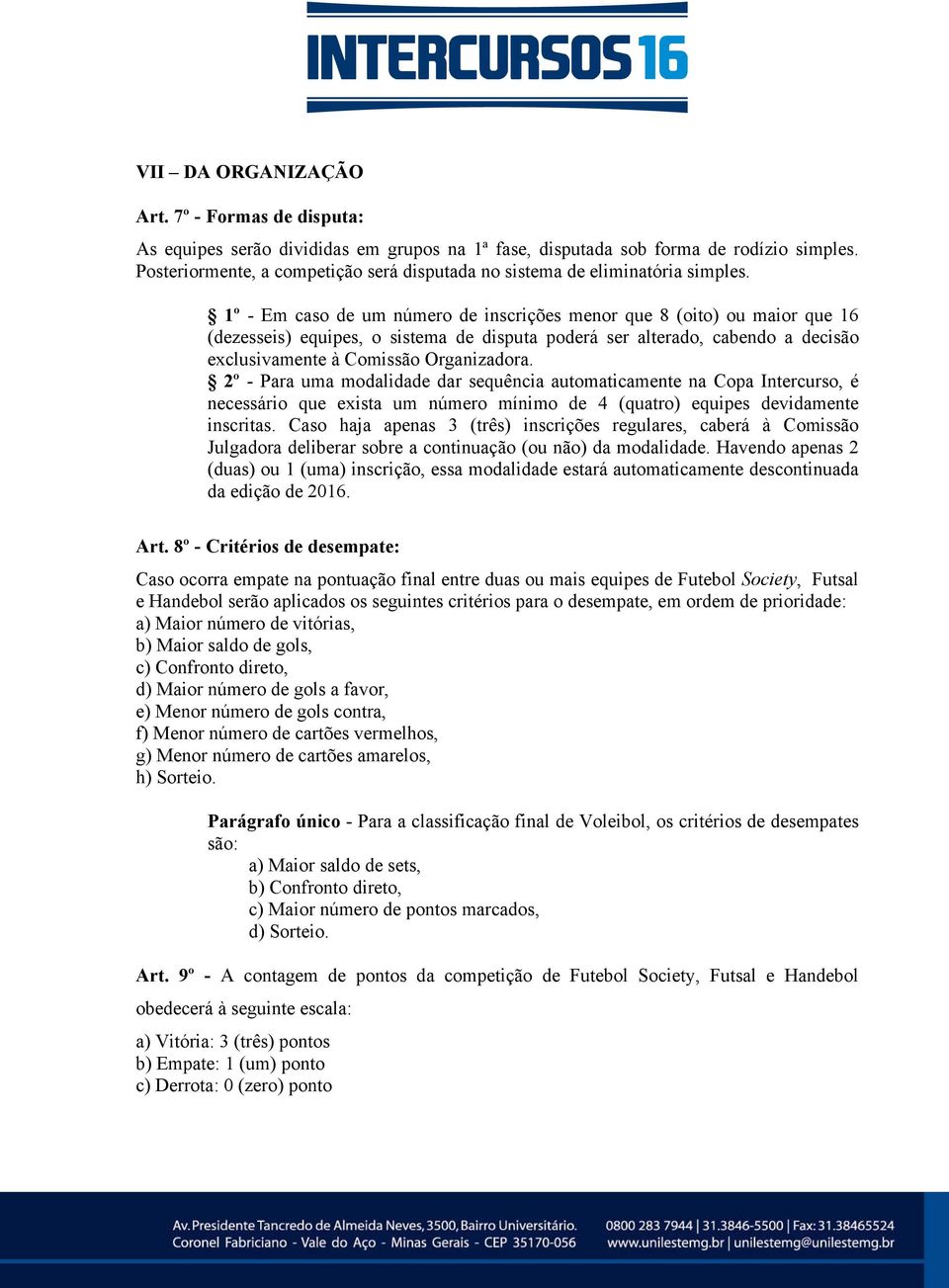 1º - Em caso de um número de inscrições menor que 8 (oito) ou maior que 16 (dezesseis) equipes, o sistema de disputa poderá ser alterado, cabendo a decisão exclusivamente à Comissão Organizadora.