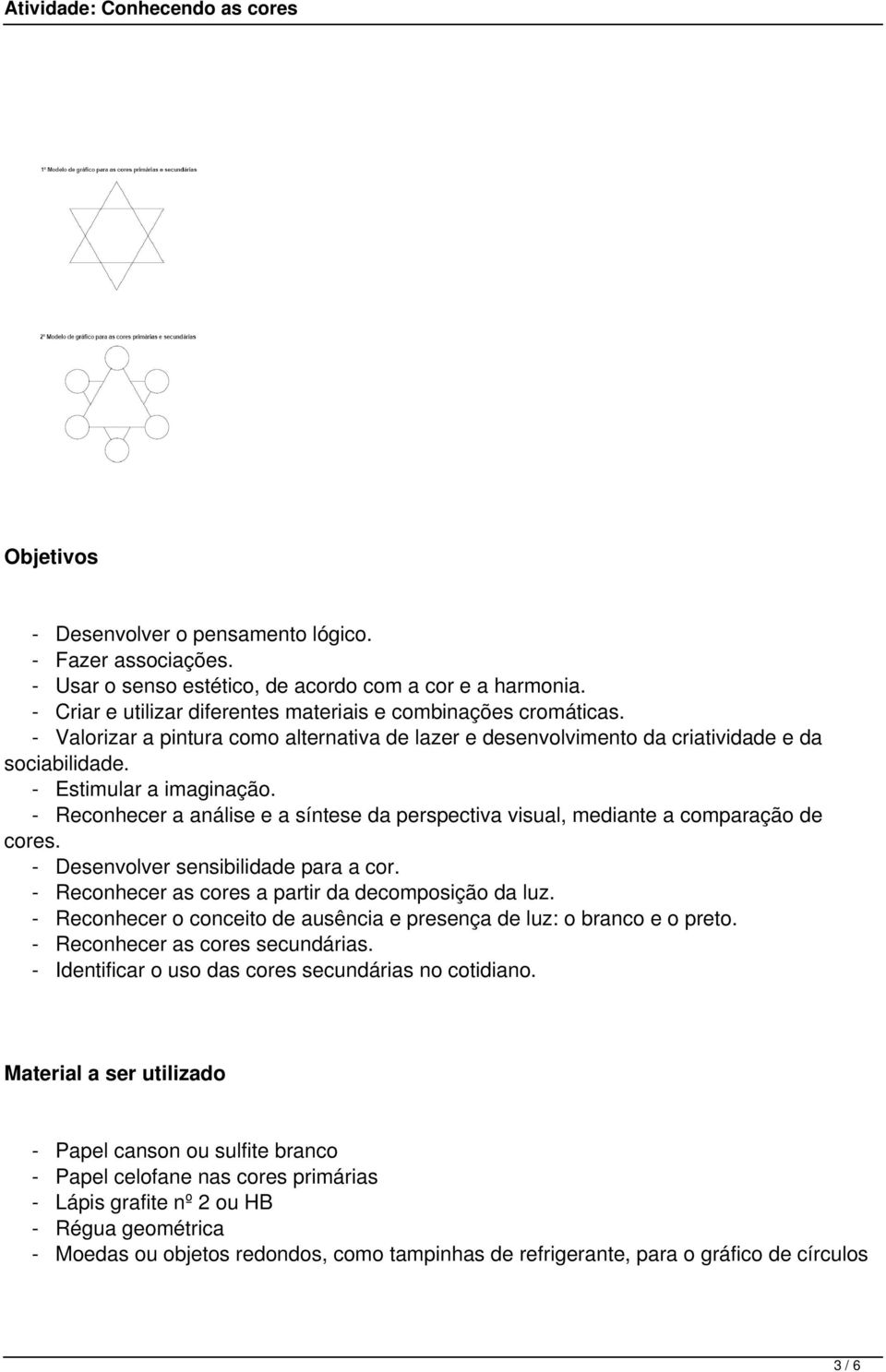 - Reconhecer a análise e a síntese da perspectiva visual, mediante a comparação de cores. - Desenvolver sensibilidade para a cor. - Reconhecer as cores a partir da decomposição da luz.