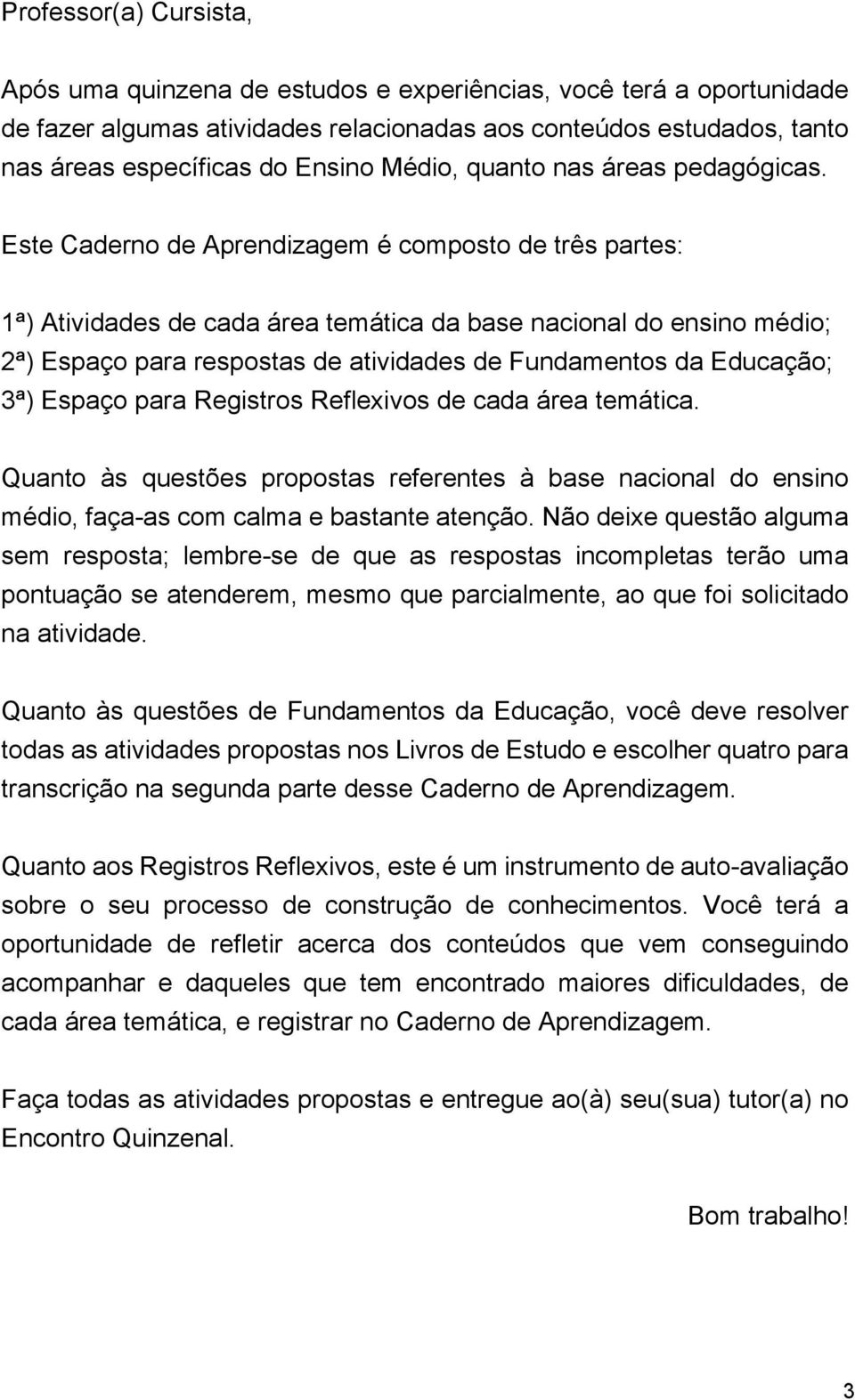 Este Caderno de Aprendizagem é composto de três partes: 1ª) Atividades de cada área temática da base nacional do ensino médio; 2ª) Espaço para respostas de atividades de Fundamentos da Educação; 3ª)