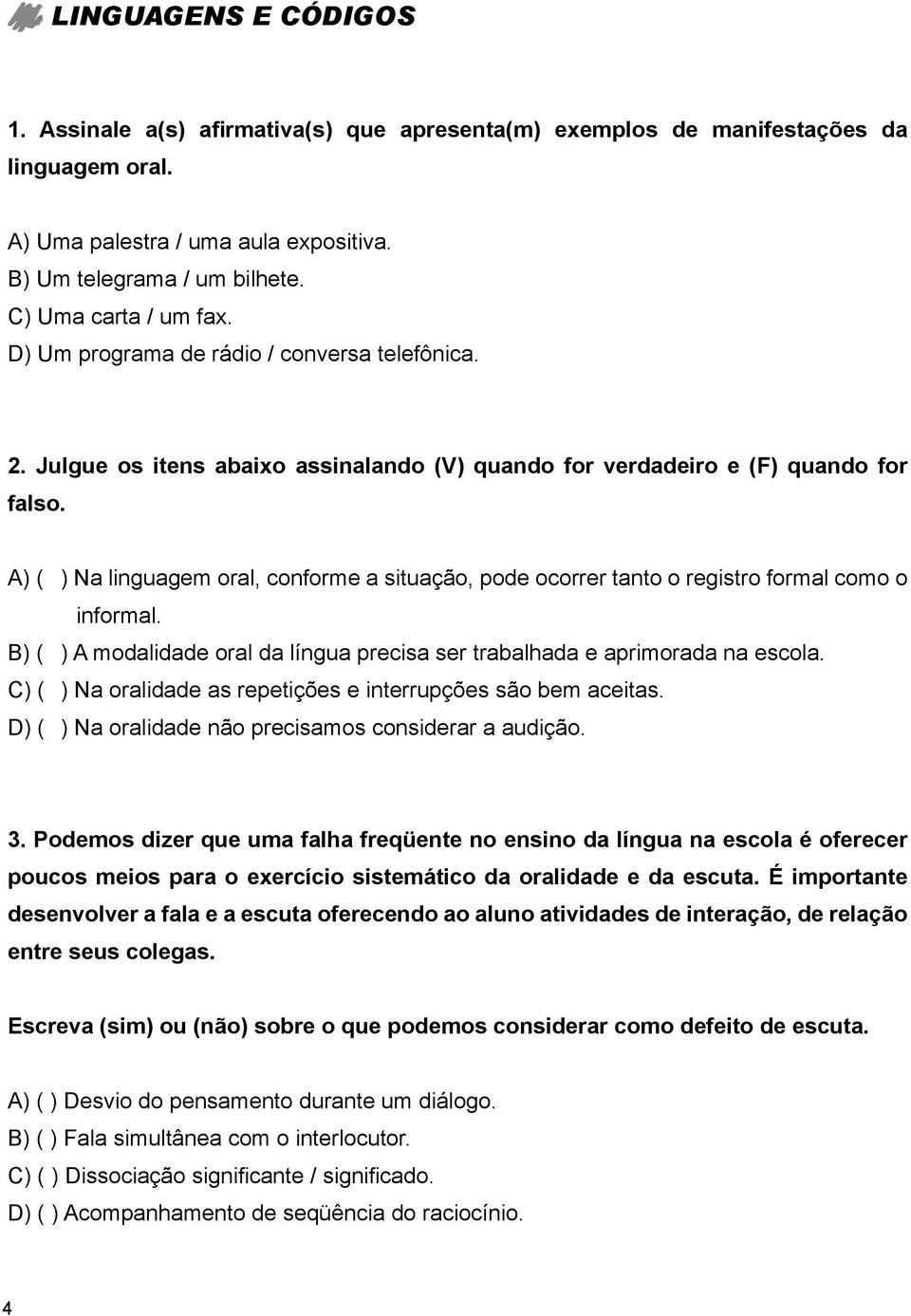 A) ( ) Na linguagem oral, conforme a situação, pode ocorrer tanto o registro formal como o informal. B) ( ) A modalidade oral da língua precisa ser trabalhada e aprimorada na escola.