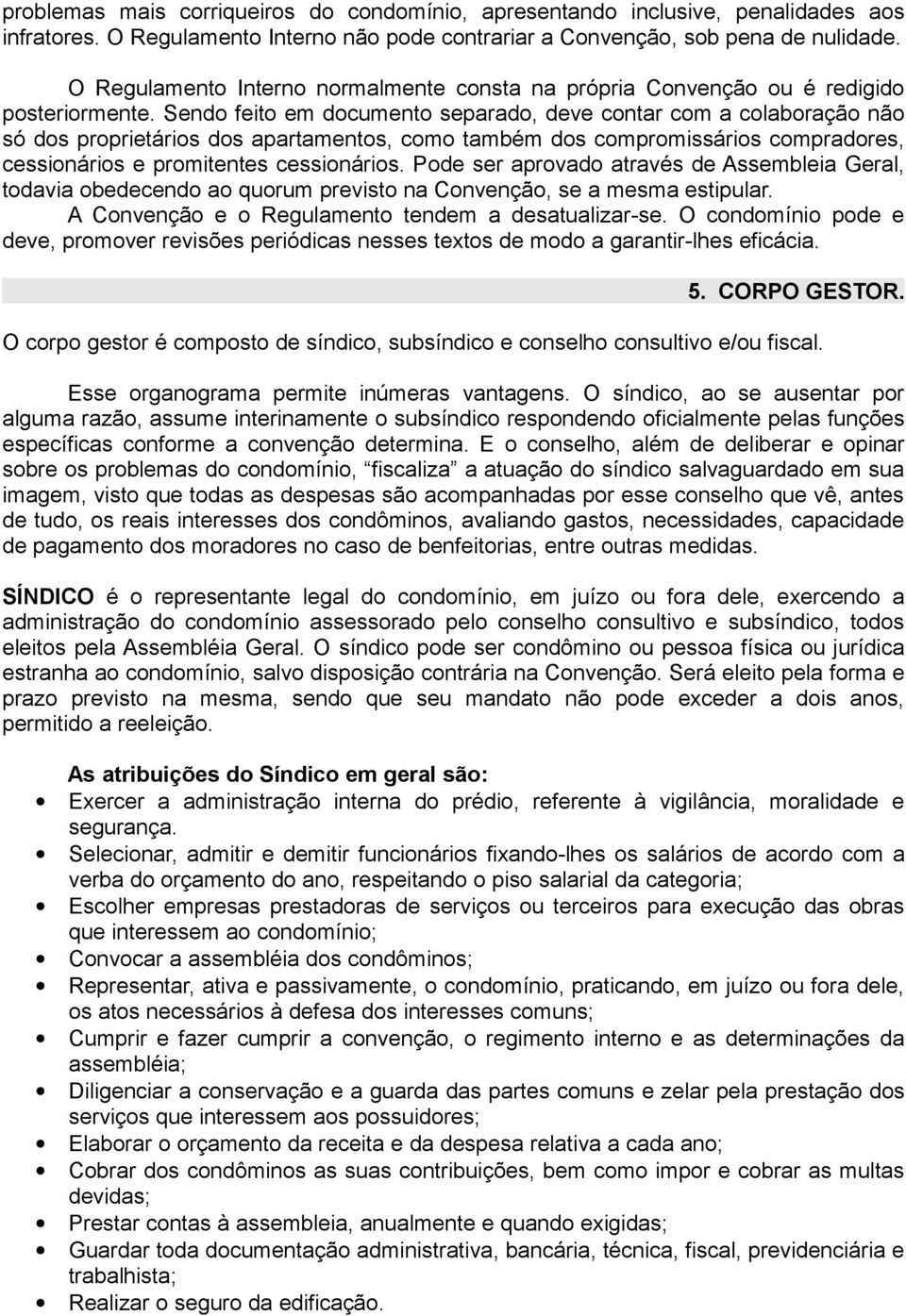 Sendo feito em documento separado, deve contar com a colaboração não só dos proprietários dos apartamentos, como também dos compromissários compradores, cessionários e promitentes cessionários.