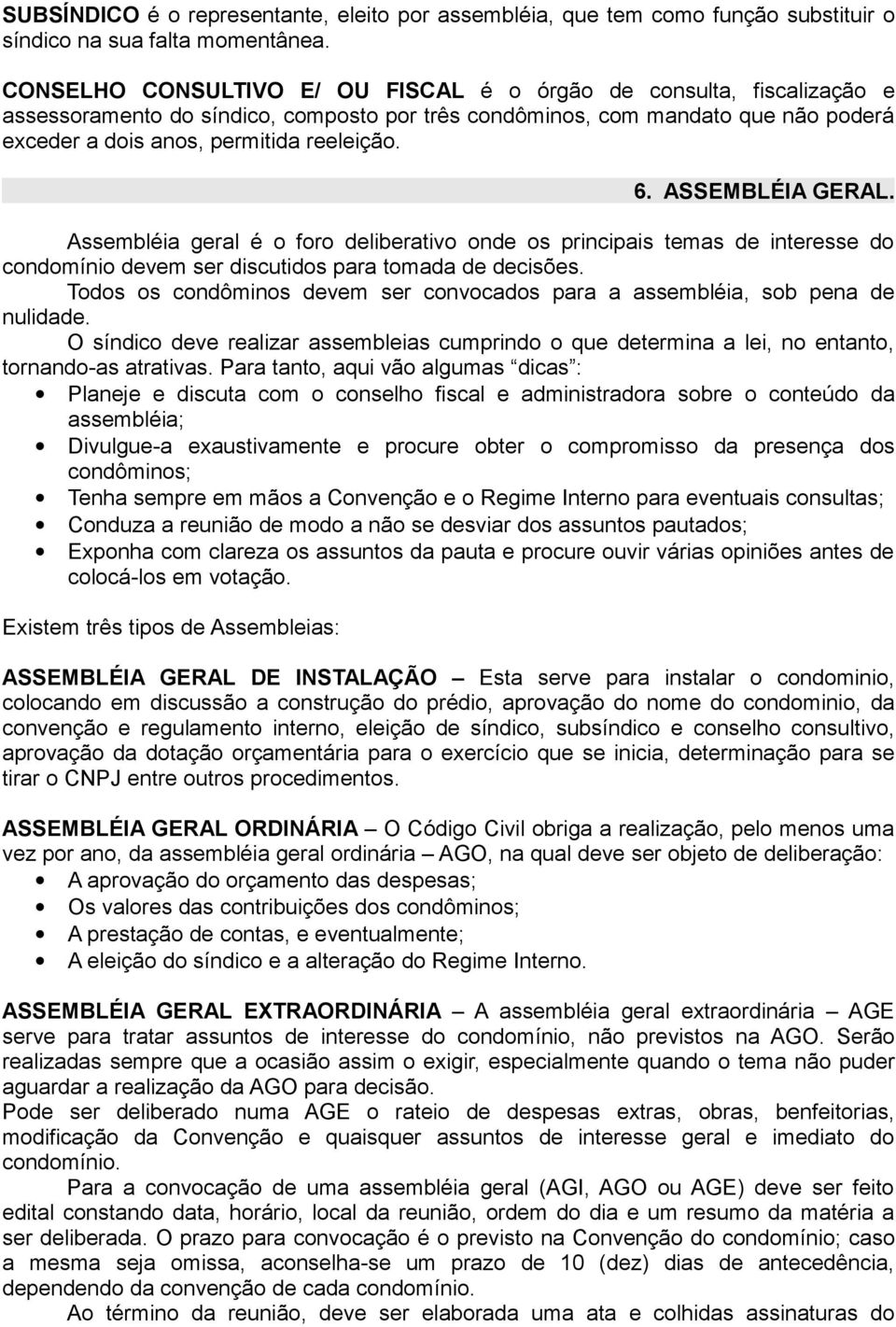 ASSEMBLÉIA GERAL. Assembléia geral é o foro deliberativo onde os principais temas de interesse do condomínio devem ser discutidos para tomada de decisões.