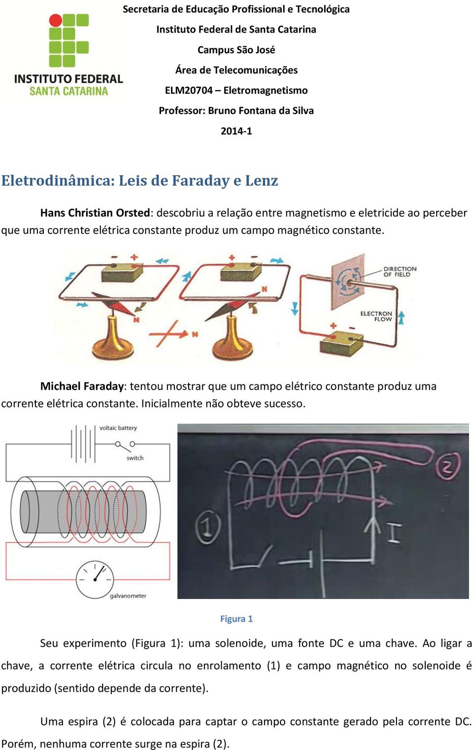 Michael Faraday: tentou mostrar que um campo elétrico constante produz uma corrente elétrica constante. Inicialmente não obteve sucesso.
