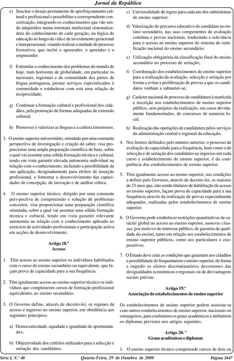 que inclui o apreender, o aprender e o empreender; f) Estimular o conhecimento dos problemas do mundo de hoje, num horizonte de globalidade, em particular os nacionais, regionais e da comunidade dos