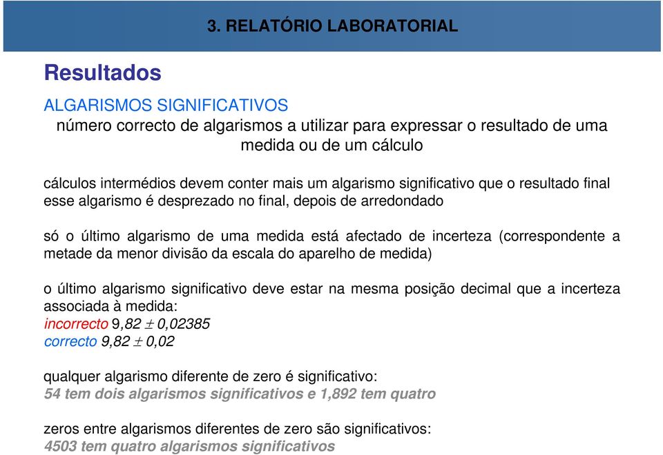 significativo que o resultado final esse algarismo é desprezado no final, depois de arredondado só o último algarismo de uma medida está afectado de incerteza (correspondente a metade da menor